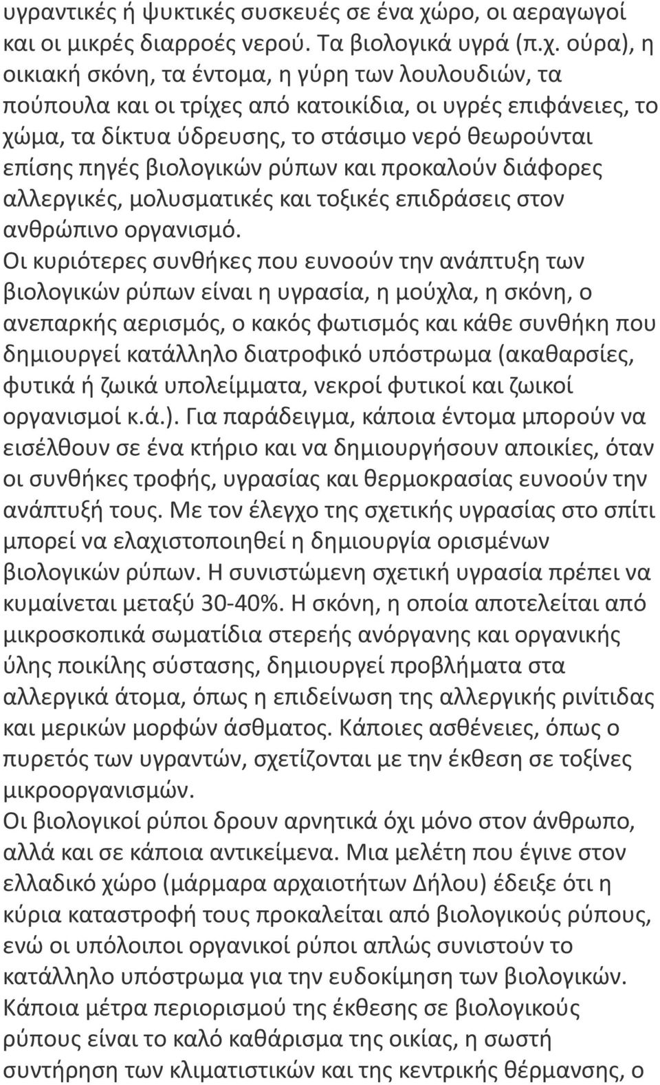 ούρα), η οικιακή σκόνη, τα έντομα, η γύρη των λουλουδιών, τα πούπουλα και οι τρίχες από κατοικίδια, οι υγρές επιφάνειες, το χώμα, τα δίκτυα ύδρευσης, το στάσιμο νερό θεωρούνται επίσης πηγές