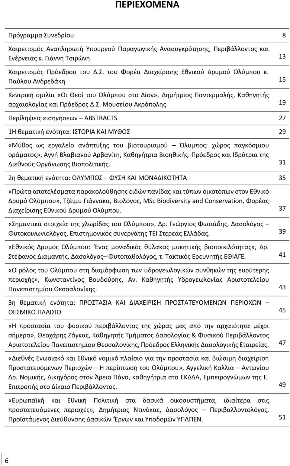 Μουσείου Ακρόπολης 19 Περίληψεις εισηγήσεων ABSTRACTS 27 1Η θεματική ενότητα: ΙΣΤΟΡΙΑ ΚΑΙ ΜΥΘΟΣ 29 «Μύθος ως εργαλείο ανάπτυξης του βιοτουρισμού Όλυμπος: χώρος παγκόσμιου οράματος», Αγνή Βλαβιανού