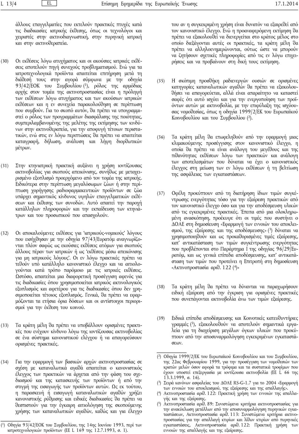 Ενώ για τα ιατροτεχνολογικά προϊόντα απαιτείται επιτήρηση μετά τη διάθεσή τους στην αγορά σύμφωνα με την οδηγία 93/42/ΕΟΚ του Συμβουλίου ( 1 ), ρόλος της αρμόδιας αρχής στον τομέα της