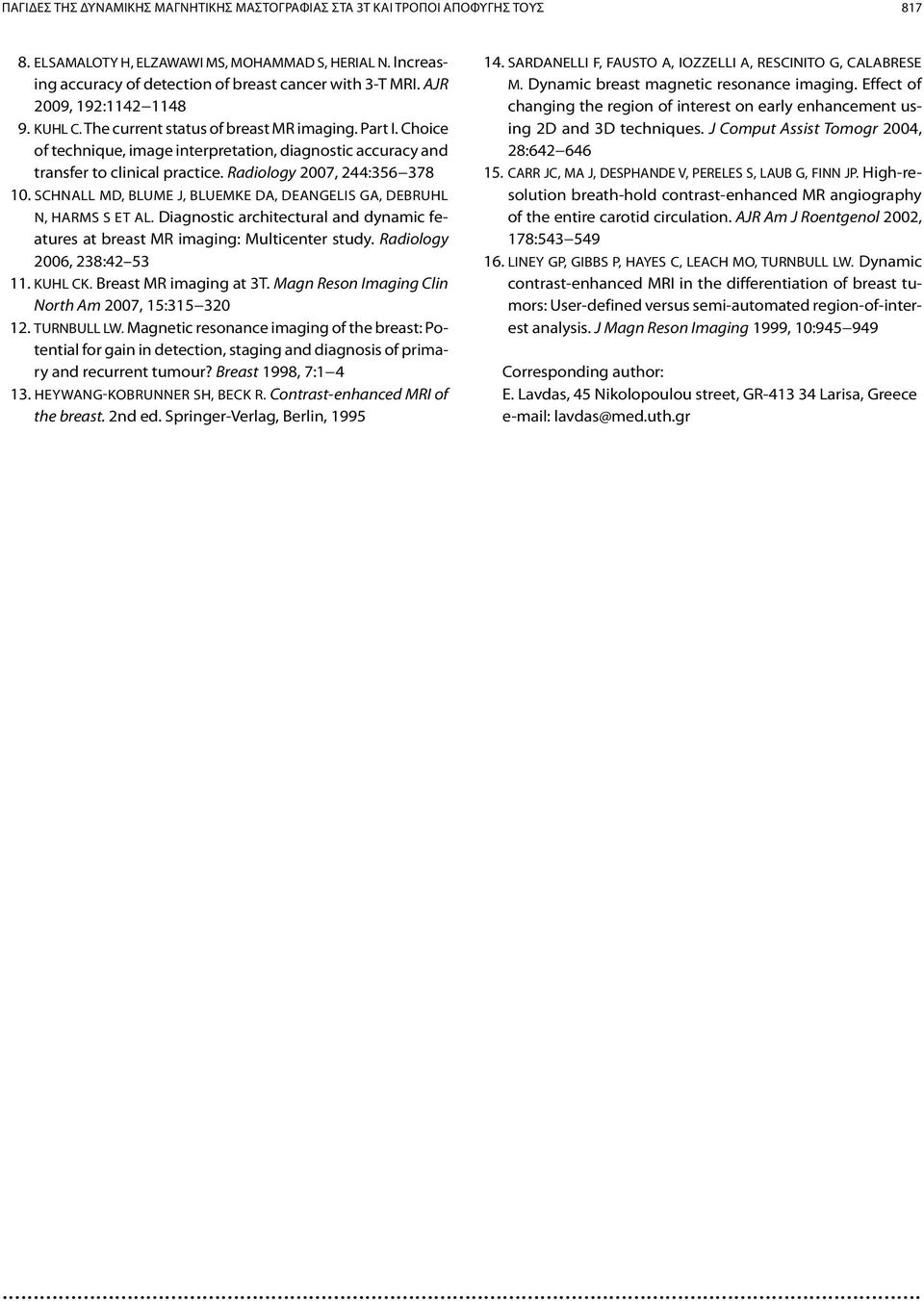 Radiology 2007, 244:356 378 10. SCHNALL MD, BLUME J, BLUEMKE DA, DEANGELIS GA, DEBRUHL N, HARMS S ET AL. Diagnostic architectural and dynamic features at breast MR imaging: Multicenter study.