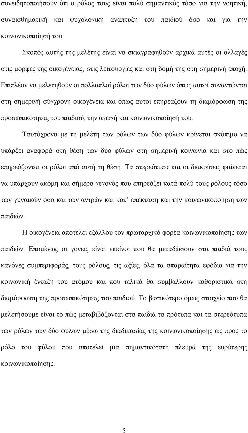 Επιπλέον να μελετηθούν οι πολλαπλοί ρόλοι των δύο φύλων όπως αυτοί συναντώνται στη σημερινή σύγχρονη οικογένεια και όπως αυτοί επηρεάζουν τη διαμόρφωση της προσωπικότητας του παιδιού, την αγωγή και