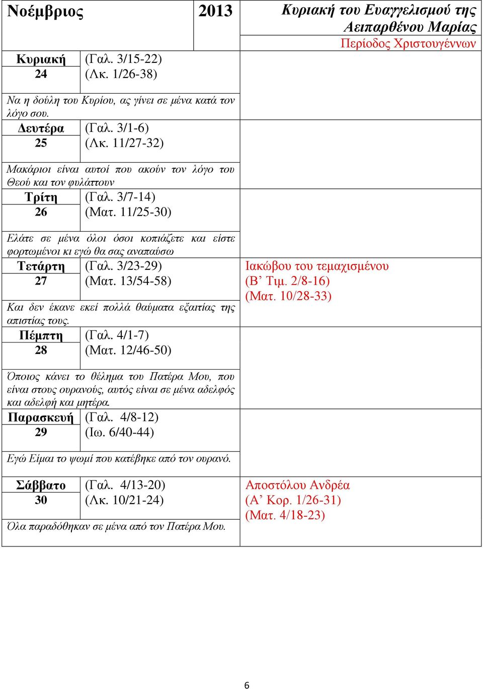 11/25-30) Ελάτε σε μένα όλοι όσοι κοπιάζετε και είστε φορτωμένοι κι εγώ θα σας αναπαύσω Τετάρτη (Γαλ. 3/23-29) 27 (Ματ. 13/54-58) Και δεν έκανε εκεί πολλά θαύματα εξαιτίας της απιστίας τους.