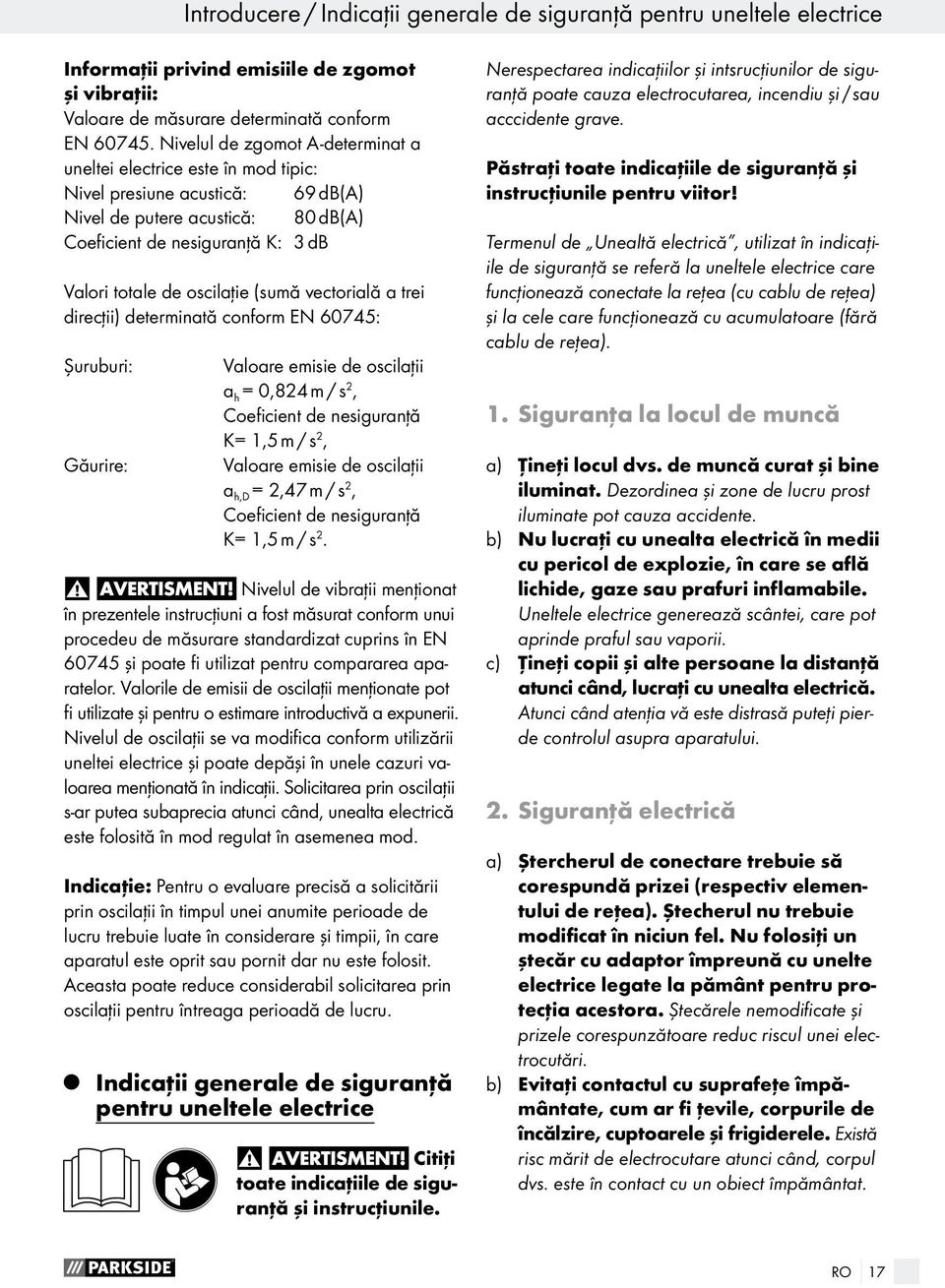 (sumă vectorială a trei direcţii) determinată conform EN 60745: Şuruburi: Găurire: Valoare emisie de oscilaţii a h = 0,824 m / s 2, Coeficient de nesiguranţă K= 1,5 m / s 2, Valoare emisie de