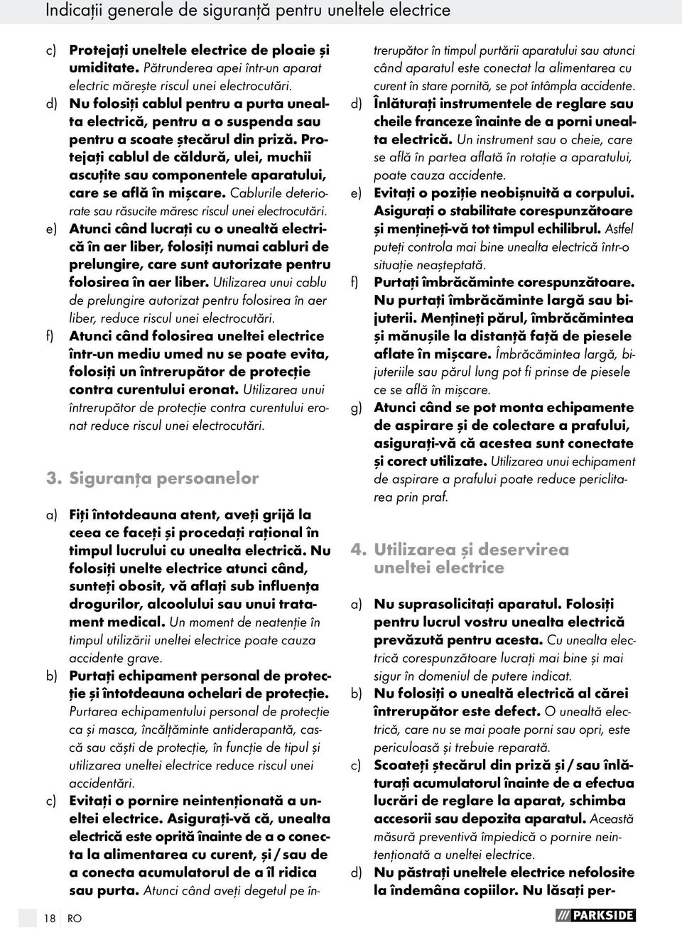 Protejaţi cablul de căldură, ulei, muchii ascuţite sau componentele aparatului, care se află în mişcare. Cablurile deteriorate sau răsucite măresc riscul unei electrocutări.