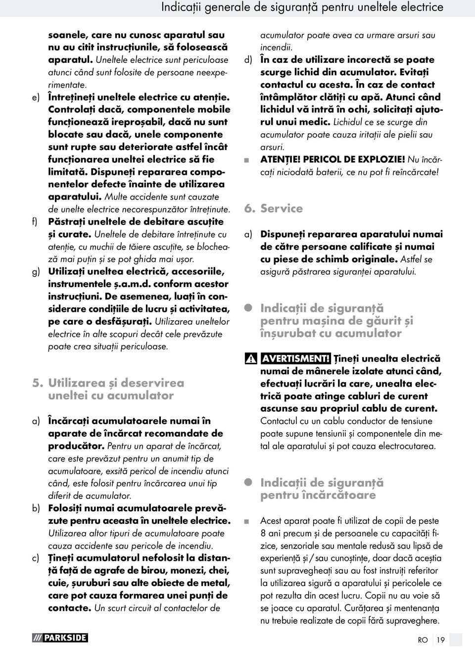 Controlaţi dacă, componentele mobile funcţionează ireproşabil, dacă nu sunt blocate sau dacă, unele componente sunt rupte sau deteriorate astfel încât funcţionarea uneltei electrice să fie limitată.