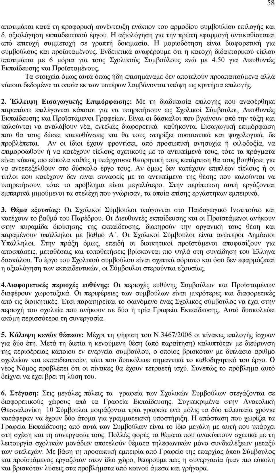 Ενδεικτικά αναφέρουμε ότι η κατοχή διδακτορικού τίτλου αποτιμάται με 6 μόρια για τους Σχολικούς Συμβούλους ενώ με 4.50 για Διευθυντές Εκπαίδευσης και Προϊσταμένους.