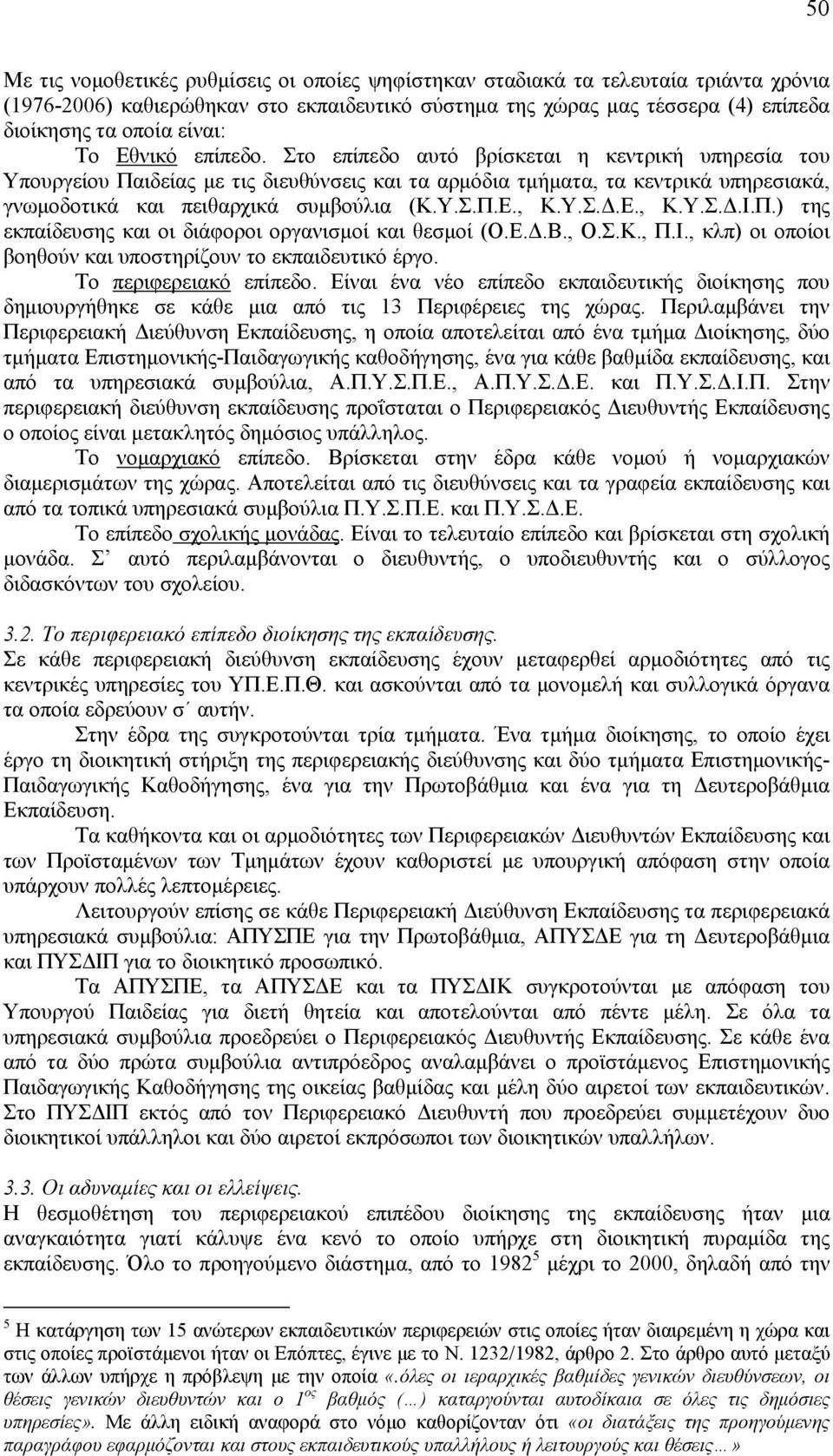 Υ.Σ.Δ.Ε., Κ.Υ.Σ.Δ.Ι.Π.) της εκπαίδευσης και οι διάφοροι οργανισμοί και θεσμοί (Ο.Ε.Δ.Β., Ο.Σ.Κ., Π.Ι., κλπ) οι οποίοι βοηθούν και υποστηρίζουν το εκπαιδευτικό έργο. Το περιφερειακό επίπεδο.