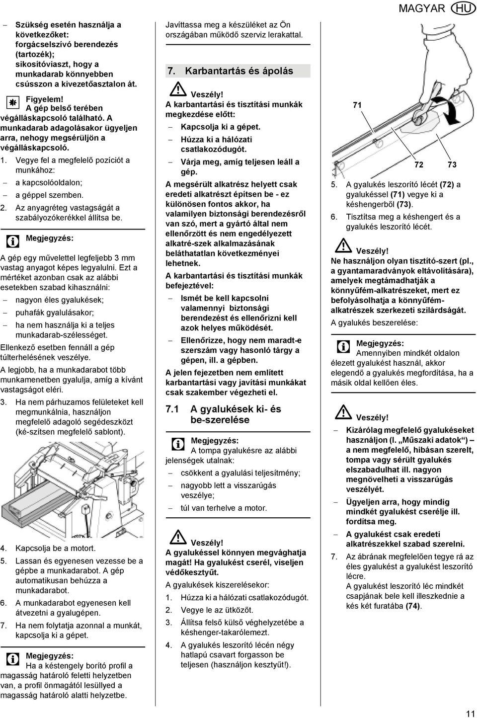 Vegye fel a megfelelő pozíciót a munkához: a kapcsolóoldalon; a géppel szemben. 2. Az anyagréteg vastagságát a szabályozókerékkel állítsa be.