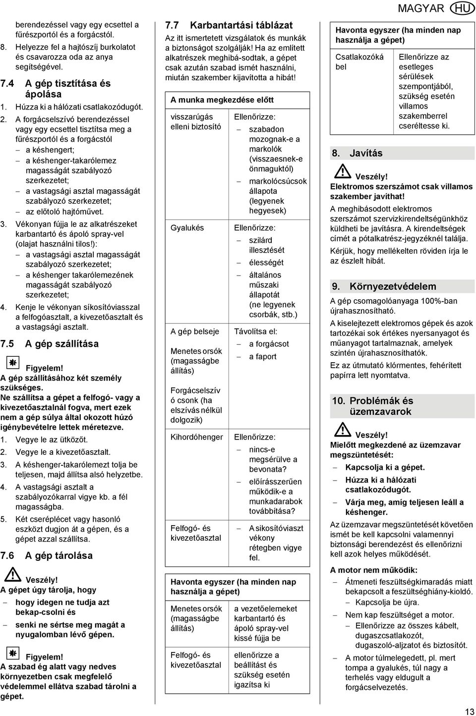 A forgácselszívó berendezéssel vagy egy ecsettel tisztítsa meg a fűrészportól és a forgácstól a késhengert; a késhenger-takarólemez magasságát szabályozó szerkezetet; a vastagsági asztal magasságát