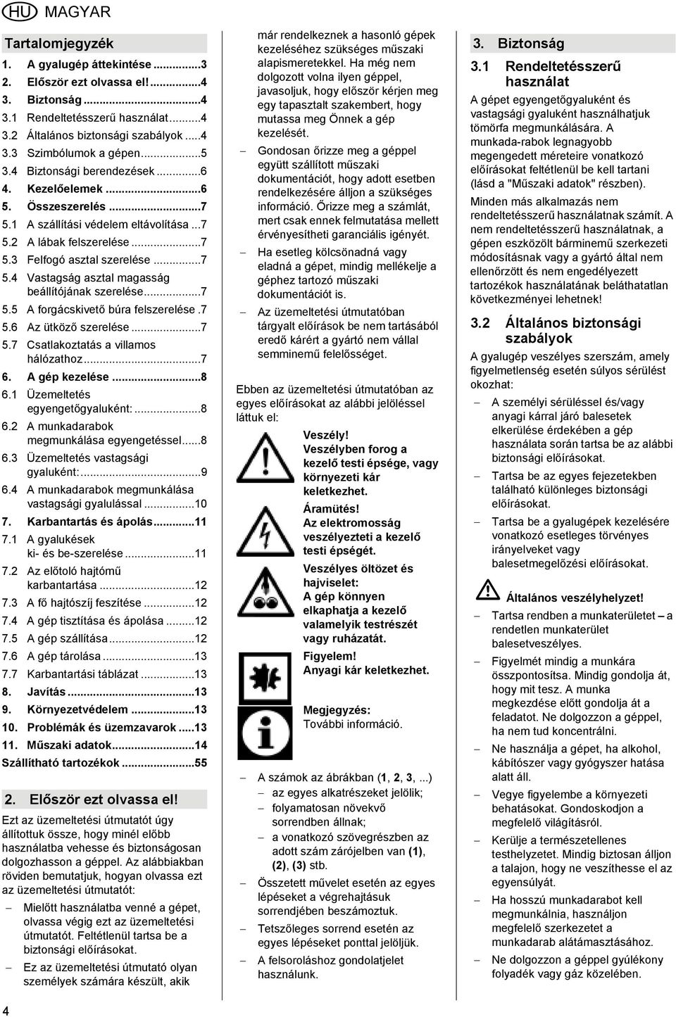 ..7 5.5 A forgácskivető búra felszerelése.7 5.6 Az ütköző szerelése...7 5.7 Csatlakoztatás a villamos hálózathoz...7 6. A gép kezelése...8 6.1 Üzemeltetés egyengetőgyaluként:...8 6.2 A munkadarabok megmunkálása egyengetéssel.