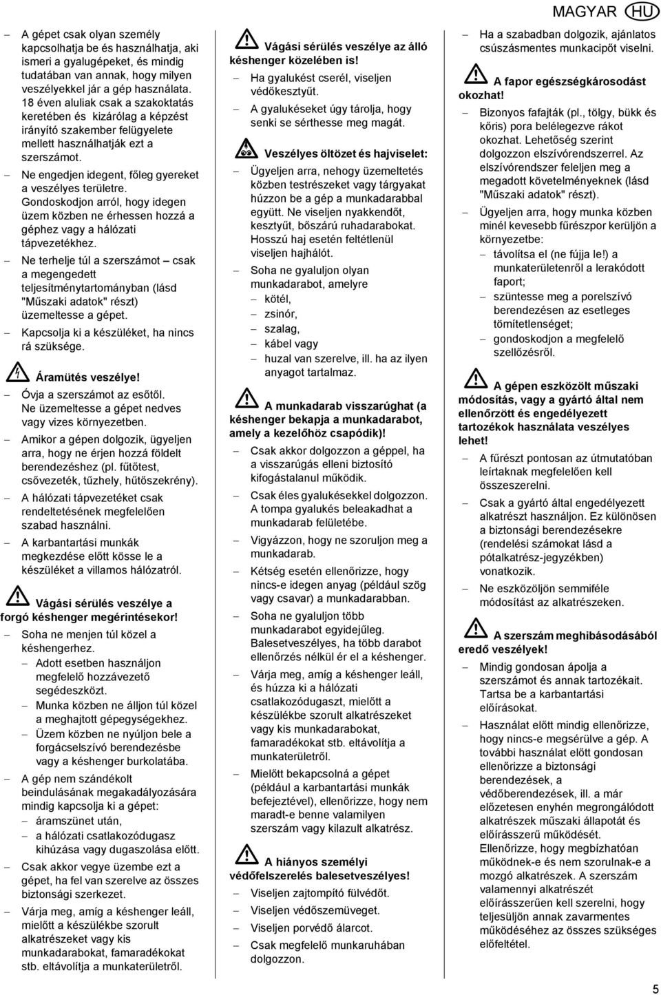 Gondoskodjon arról, hogy idegen üzem közben ne érhessen hozzá a géphez vagy a hálózati tápvezetékhez.