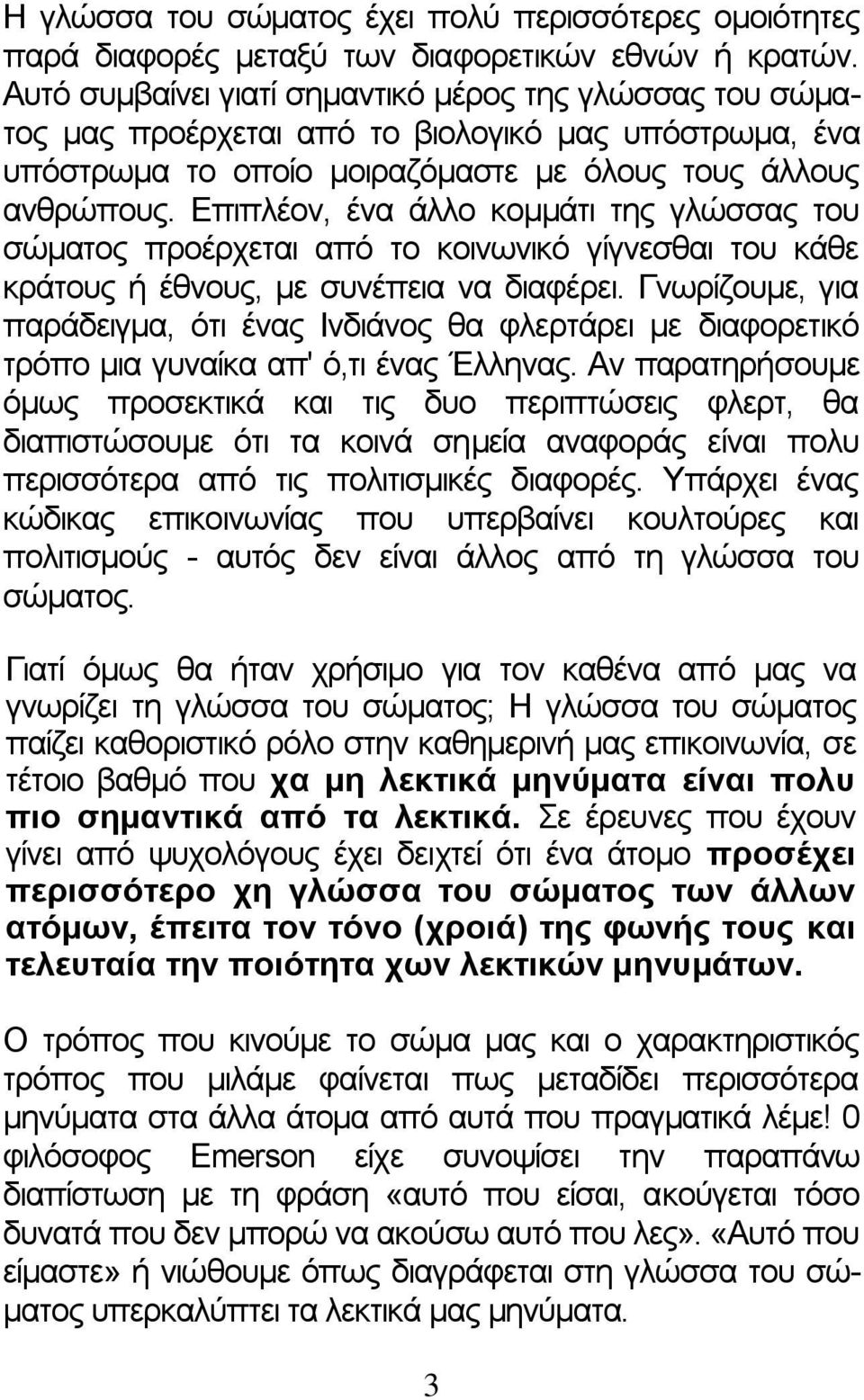 Επιπλέον, ένα άλλο κομμάτι της γλώσσας του σώματος προέρχεται από το κοινωνικό γίγνεσθαι του κάθε κράτους ή έθνους, με συνέπεια να διαφέρει.