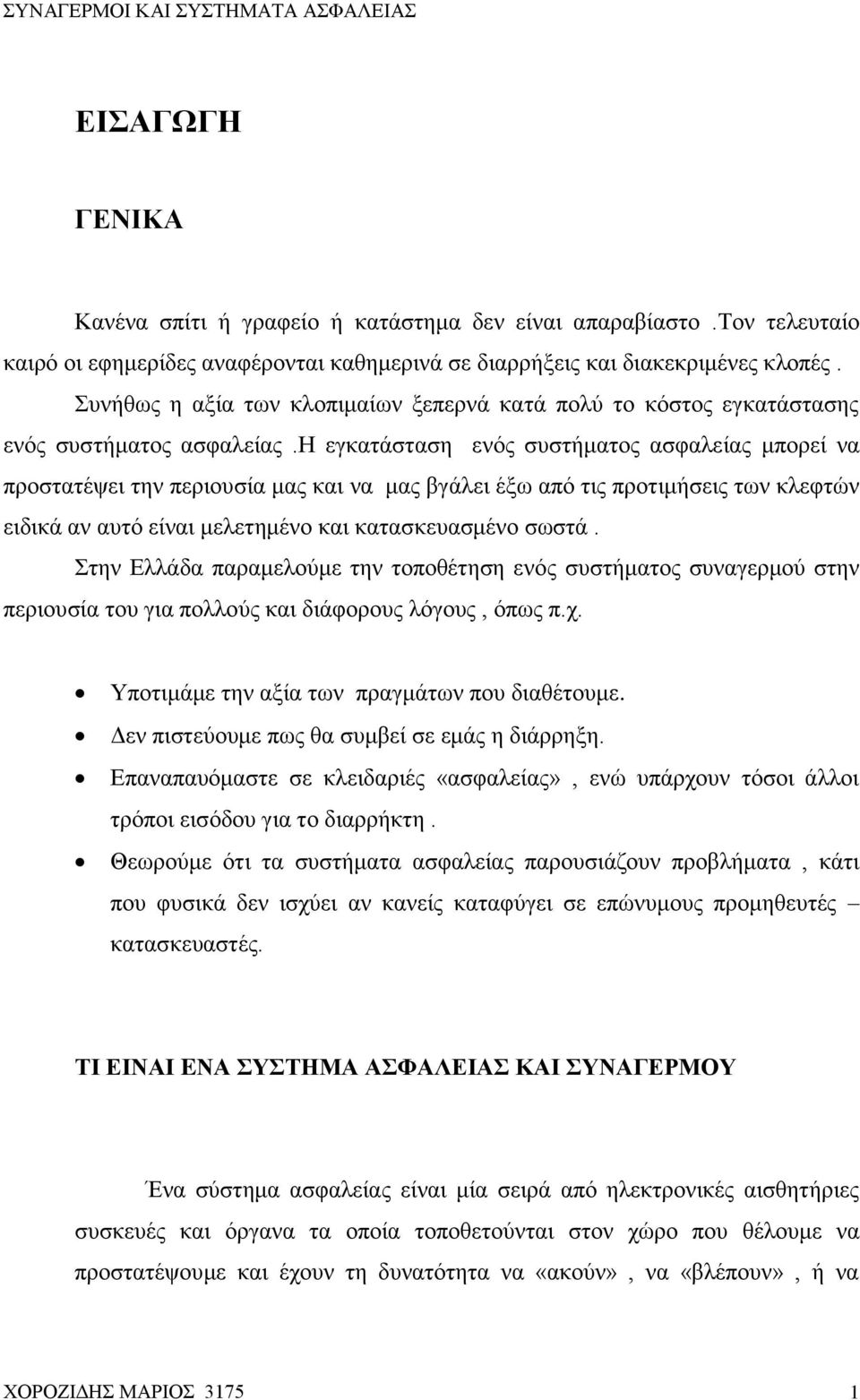 η εγκατάσταση ενός συστήματος ασφαλείας μπορεί να προστατέψει την περιουσία μας και να μας βγάλει έξω από τις προτιμήσεις των κλεφτών ειδικά αν αυτό είναι μελετημένο και κατασκευασμένο σωστά.