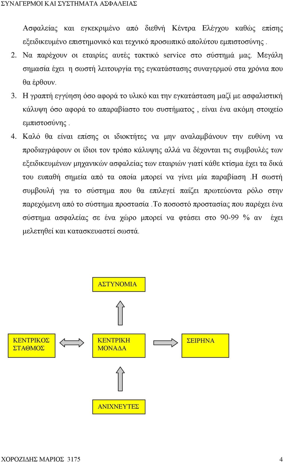 Η γραπτή εγγύηση όσο αφορά το υλικό και την εγκατάσταση μαζί με ασφαλιστική κάλυψη όσο αφορά το απαραβίαστο του συστήματος, είναι ένα ακόμη στοιχείο εμπιστοσύνης. 4.