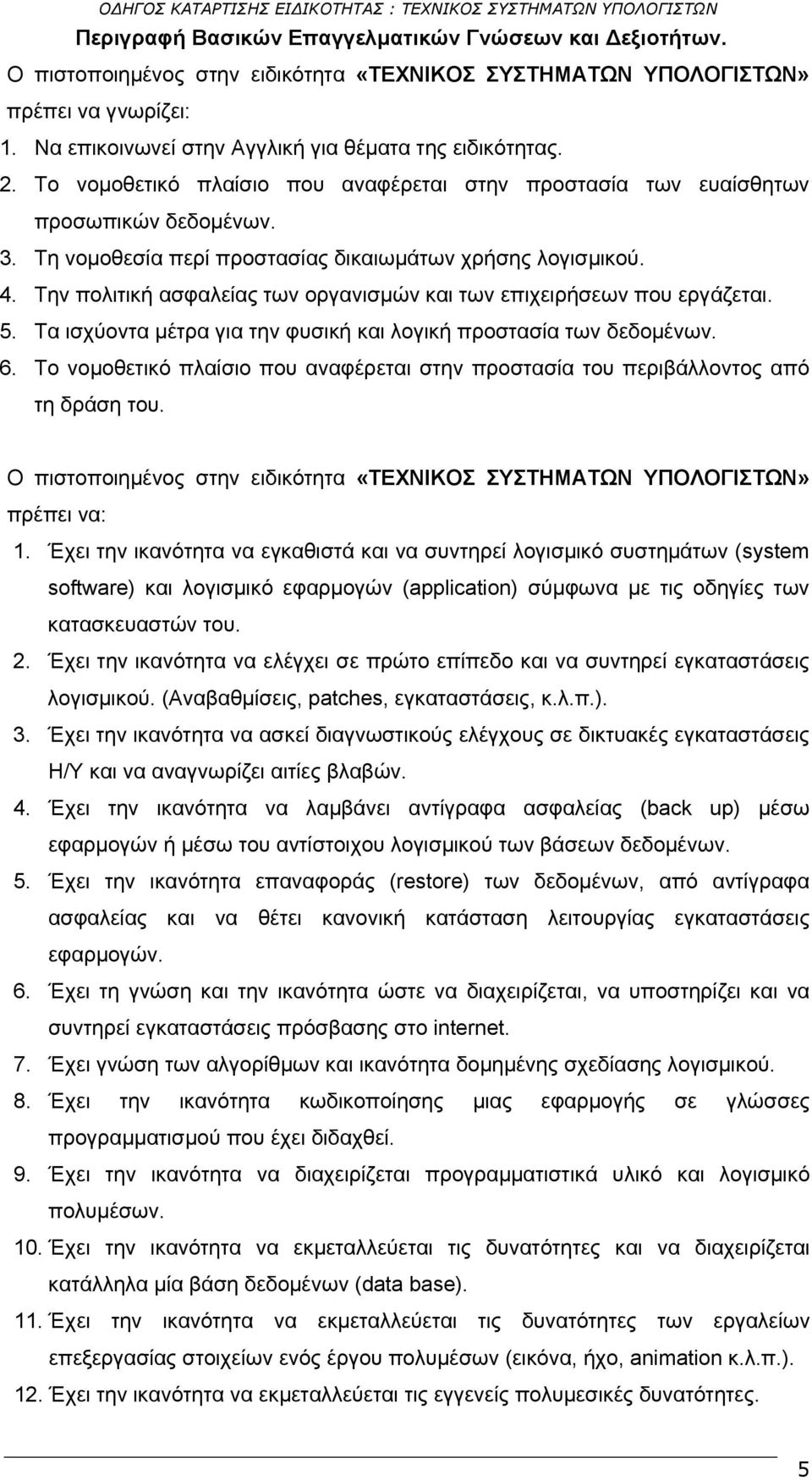 Τη νομοθεσία περί προστασίας δικαιωμάτων χρήσης λογισμικού. 4. Την πολιτική ασφαλείας των οργανισμών και των επιχειρήσεων που εργάζεται. 5.