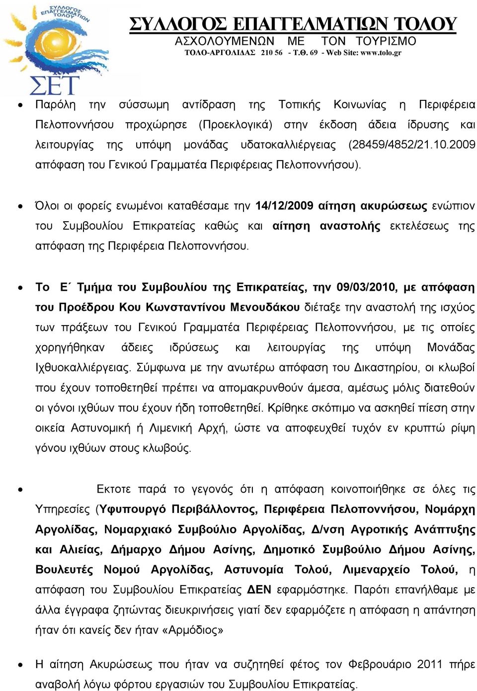 Όλοι οι φορείς ενωμένοι καταθέσαμε την 14/12/2009 αίτηση ακυρώσεως ενώπιον του Συμβουλίου Επικρατείας καθώς και αίτηση αναστολής εκτελέσεως της απόφαση της Περιφέρεια Πελοποννήσου.