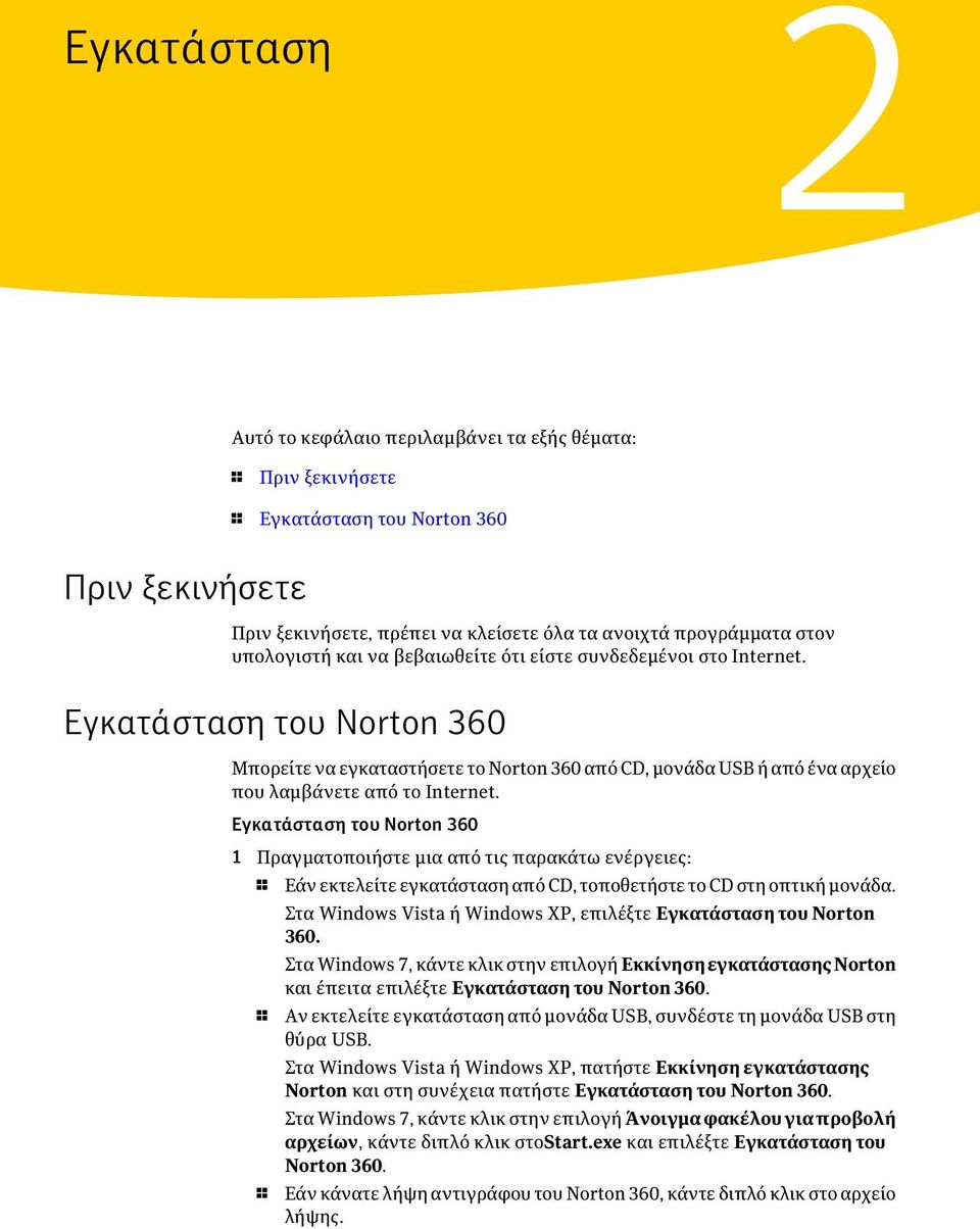 Εγκατάσταση του Norton 360 1 Πραγματοποιήστε μια από τις παρακάτω ενέργειες: 1 Εάν εκτελείτε εγκατάσταση από CD, τοποθετήστε το CD στη οπτική μονάδα.