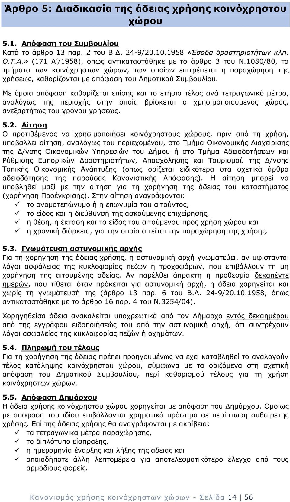 Με όμοια απόφαση καθορίζεται επίσης και το ετήσιο τέλος ανά τετραγωνικό μέτρο, αναλόγως της περιοχής στην οποία βρίσκεται ο χρησιμοποιούμενος χώρος, ανεξαρτήτως του χρόνου χρήσεως. 5.2.