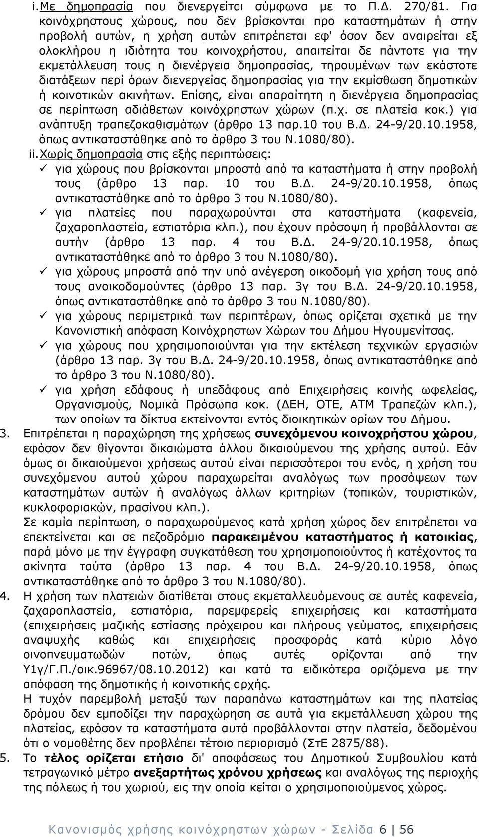 για την εκμετάλλευση τους η διενέργεια δημοπρασίας, τηρουμένων των εκάστοτε διατάξεων περί όρων διενεργείας δημοπρασίας για την εκμίσθωση δημοτικών ή κοινοτικών ακινήτων.