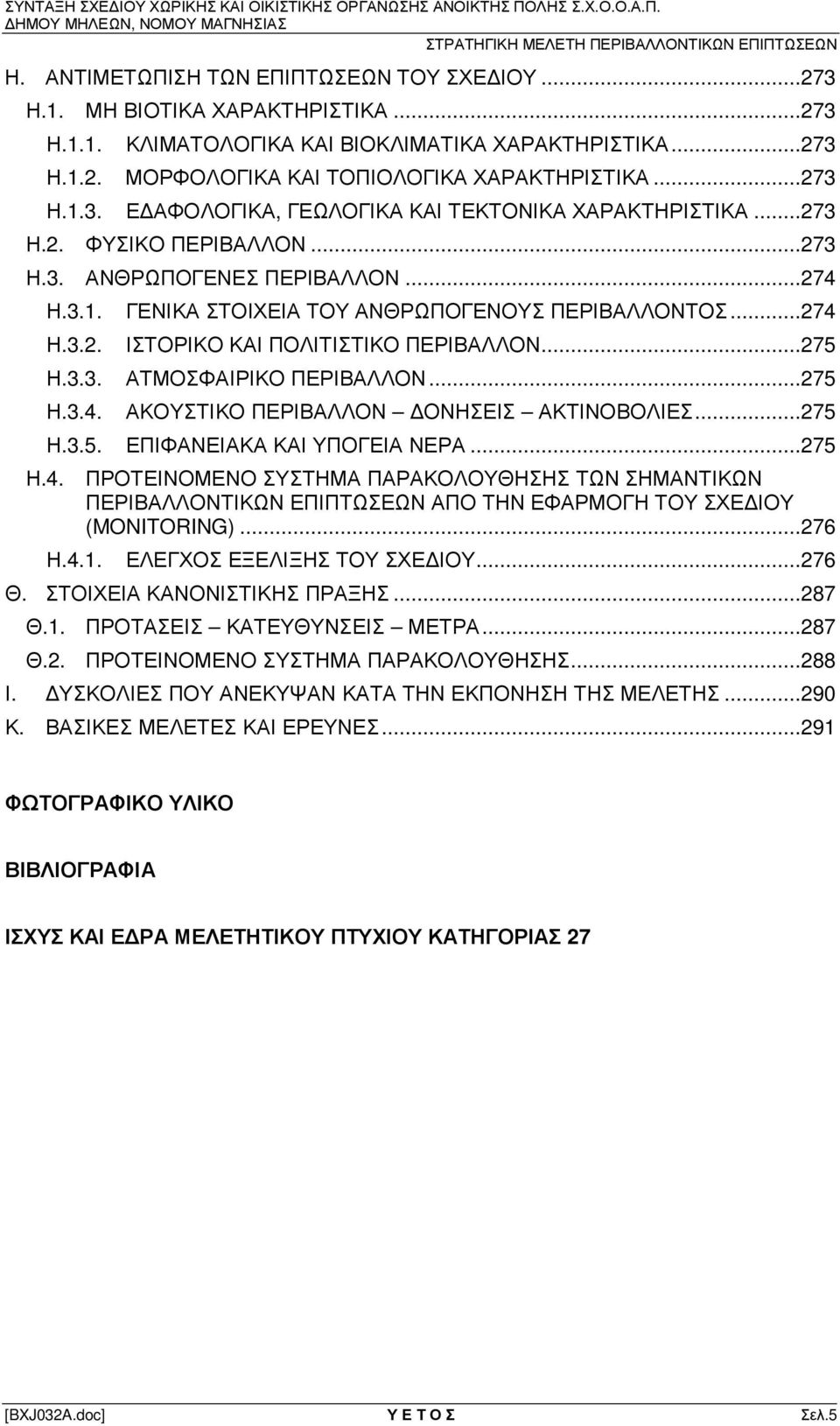 .. 274 Η.3.2. ΙΣΤΟΡΙΚΟ ΚΑΙ ΠΟΛΙΤΙΣΤΙΚΟ ΠΕΡΙΒΑΛΛΟΝ... 275 Η.3.3. ΑΤΜΟΣΦΑΙΡΙΚΟ ΠΕΡΙΒΑΛΛΟΝ... 275 Η.3.4. ΑΚΟΥΣΤΙΚΟ ΠΕΡΙΒΑΛΛΟΝ ΟΝΗΣΕΙΣ ΑΚΤΙΝΟΒΟΛΙΕΣ... 275 Η.3.5. ΕΠΙΦΑΝΕΙΑΚΑ ΚΑΙ ΥΠΟΓΕΙΑ ΝΕΡΑ... 275 Η.4. ΠΡΟΤΕΙΝΟΜΕΝΟ ΣΥΣΤΗΜΑ ΠΑΡΑΚΟΛΟΥΘΗΣΗΣ ΤΩΝ ΣΗΜΑΝΤΙΚΩΝ ΠΕΡΙΒΑΛΛΟΝΤΙΚΩΝ ΕΠΙΠΤΩΣΕΩΝ ΑΠΟ ΤΗΝ ΕΦΑΡΜΟΓΗ ΤΟΥ ΣΧΕ ΙΟΥ (MONITORING).