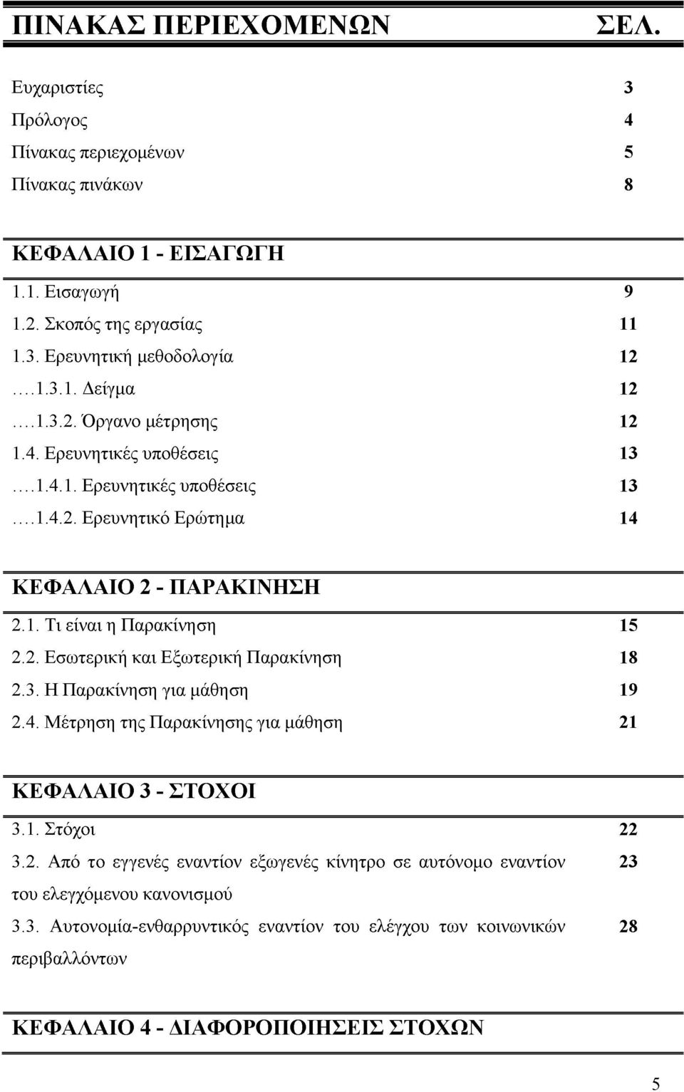 2. Εσωτερική και Εξωτερική Παρακίνηση 2.3. Η Παρακίνηση για μάθηση 2.4. Μέτρηση της Παρακίνησης για μάθηση 15 18 19 21 ΚΕΦΑΛΑΙΟ 3 - ΣΤΟΧΟΙ 3.1. Στόχοι 22 3.2. Από το εγγενές εναντίον εξωγενές κίνητρο σε αυτόνομο εναντίον 23 του ελεγχόμενου κανονισμού 3.