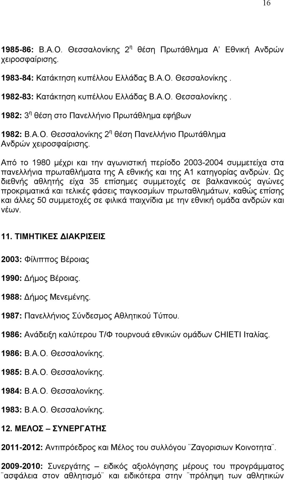 Από το 1980 μέχρι και την αγωνιστική περίοδο 2003-2004 συμμετείχα στα πανελλήνια πρωταθλήματα της Α εθνικής και της Α1 κατηγορίας ανδρών.