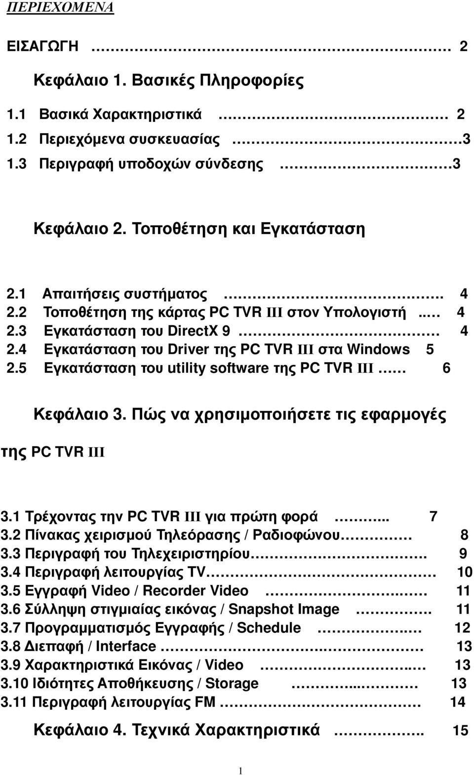 5 Eγκατάσταση του utility software της PC TVR ΙΙΙ 6 Κεφάλαιο 3. Πώς να χρησιµοποιήσετε τις εφαρµογές της PC TVR ΙΙΙ 3.1 Τρέχοντας την PC TVR ΙΙΙ για πρώτη φορά... 7 3.
