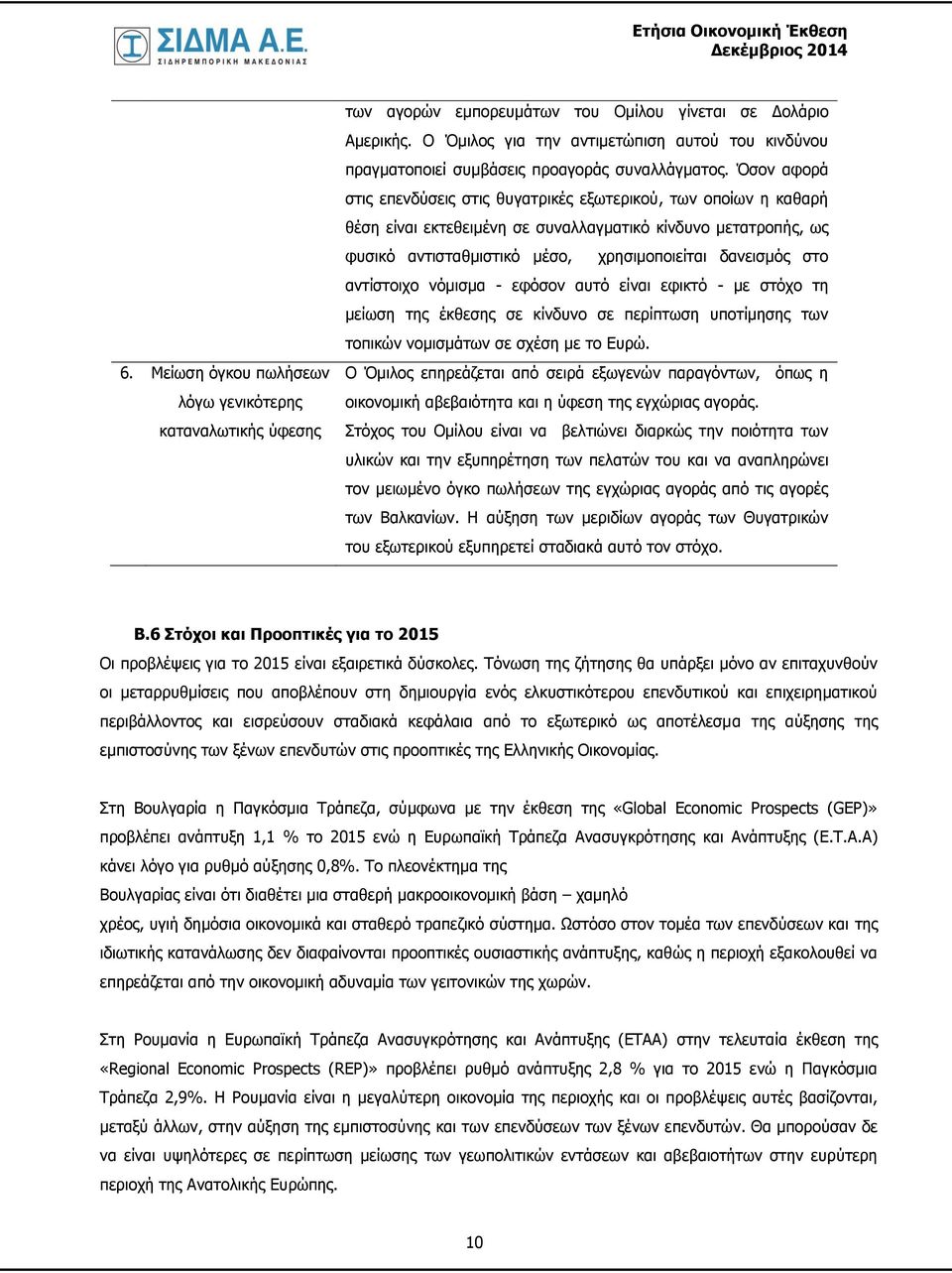 Όσον αφορά στις επενδύσεις στις θυγατρικές εξωτερικού, των οποίων η καθαρή θέση είναι εκτεθειμένη σε συναλλαγματικό κίνδυνο μετατροπής, ως φυσικό αντισταθμιστικό μέσο, χρησιμοποιείται δανεισμός στο