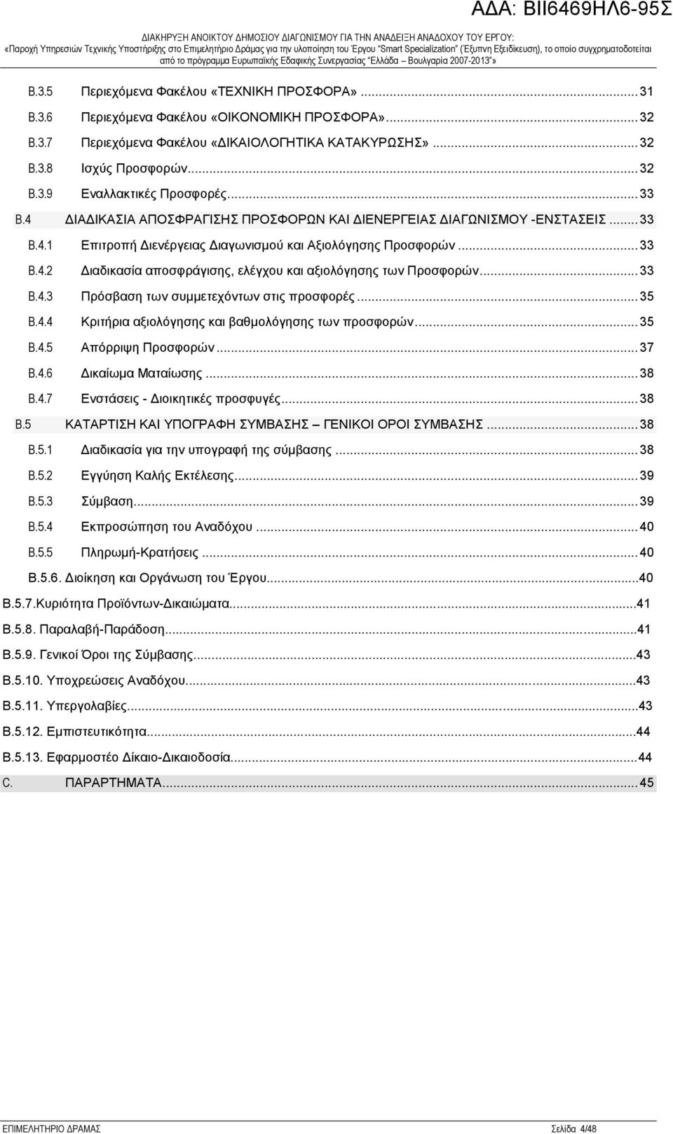 .. 33 B.4.3 Πρόσβαση των συμμετεχόντων στις προσφορές... 35 B.4.4 Κριτήρια αξιολόγησης και βαθμολόγησης των προσφορών... 35 B.4.5 Απόρριψη Προσφορών... 37 B.4.6 Δικαίωμα Ματαίωσης... 38 B.4.7 Ενστάσεις - Διοικητικές προσφυγές.