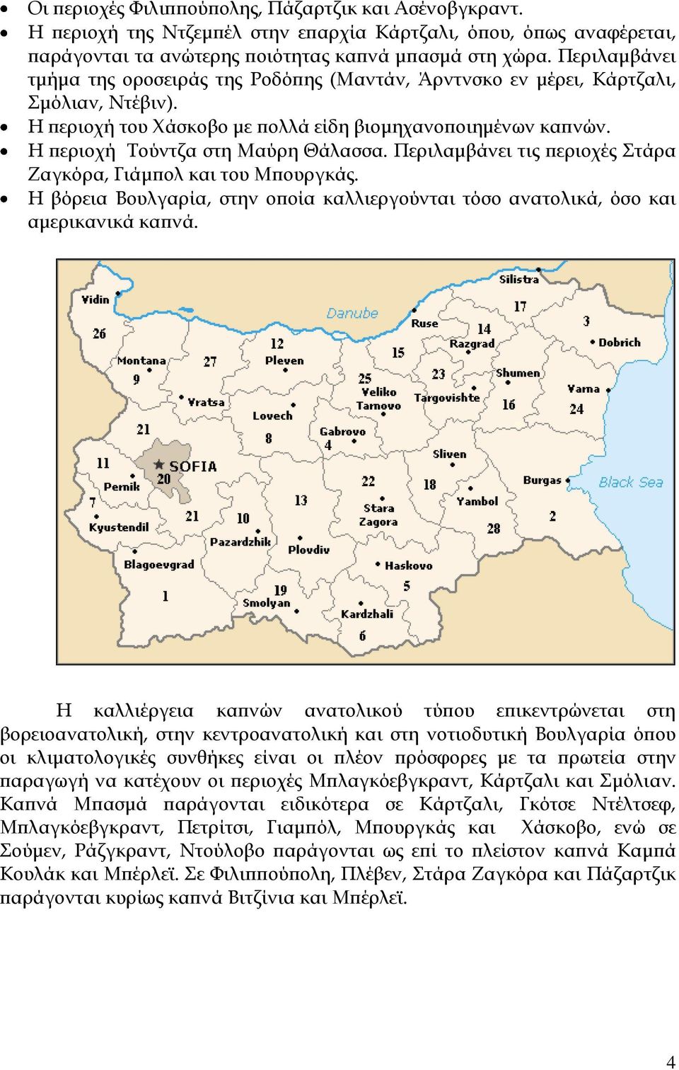 Περιλαμβάνει τις περιοχές Στάρα Ζαγκόρα, Γιάμπολ και του Μπουργκάς. Η βόρεια Βουλγαρία, στην οποία καλλιεργούνται τόσο ανατολικά, όσο και αμερικανικά καπνά.