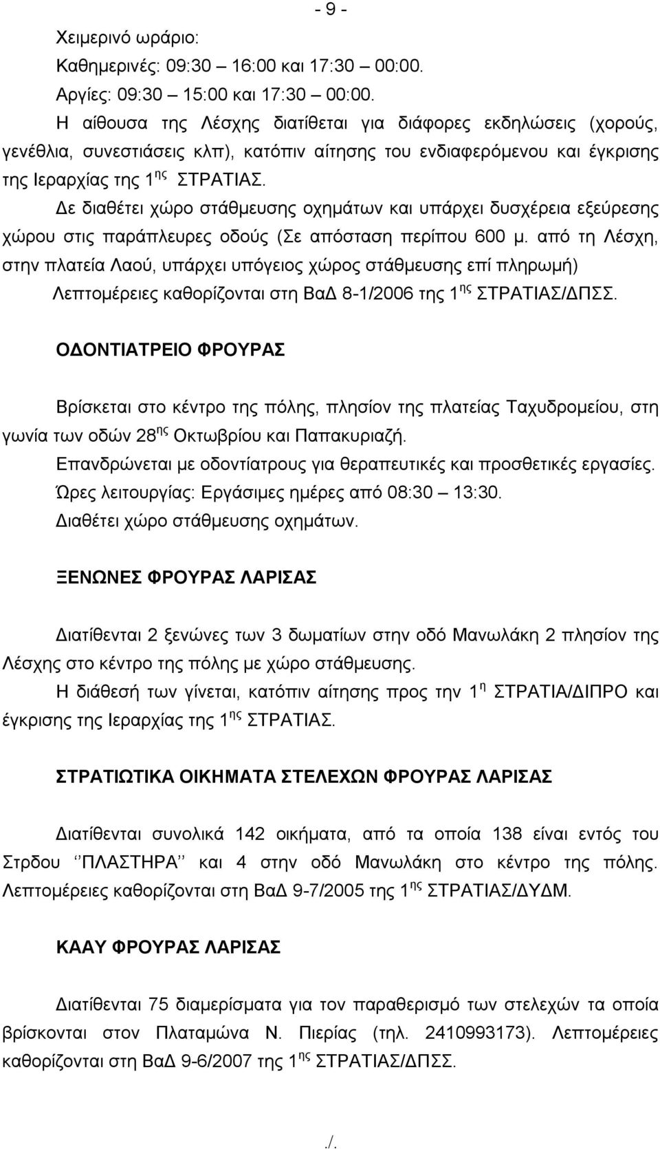 Δε διαθέτει χώρο στάθμευσης οχημάτων και υπάρχει δυσχέρεια εξεύρεσης χώρου στις παράπλευρες οδούς (Σε απόσταση περίπου 600 μ.