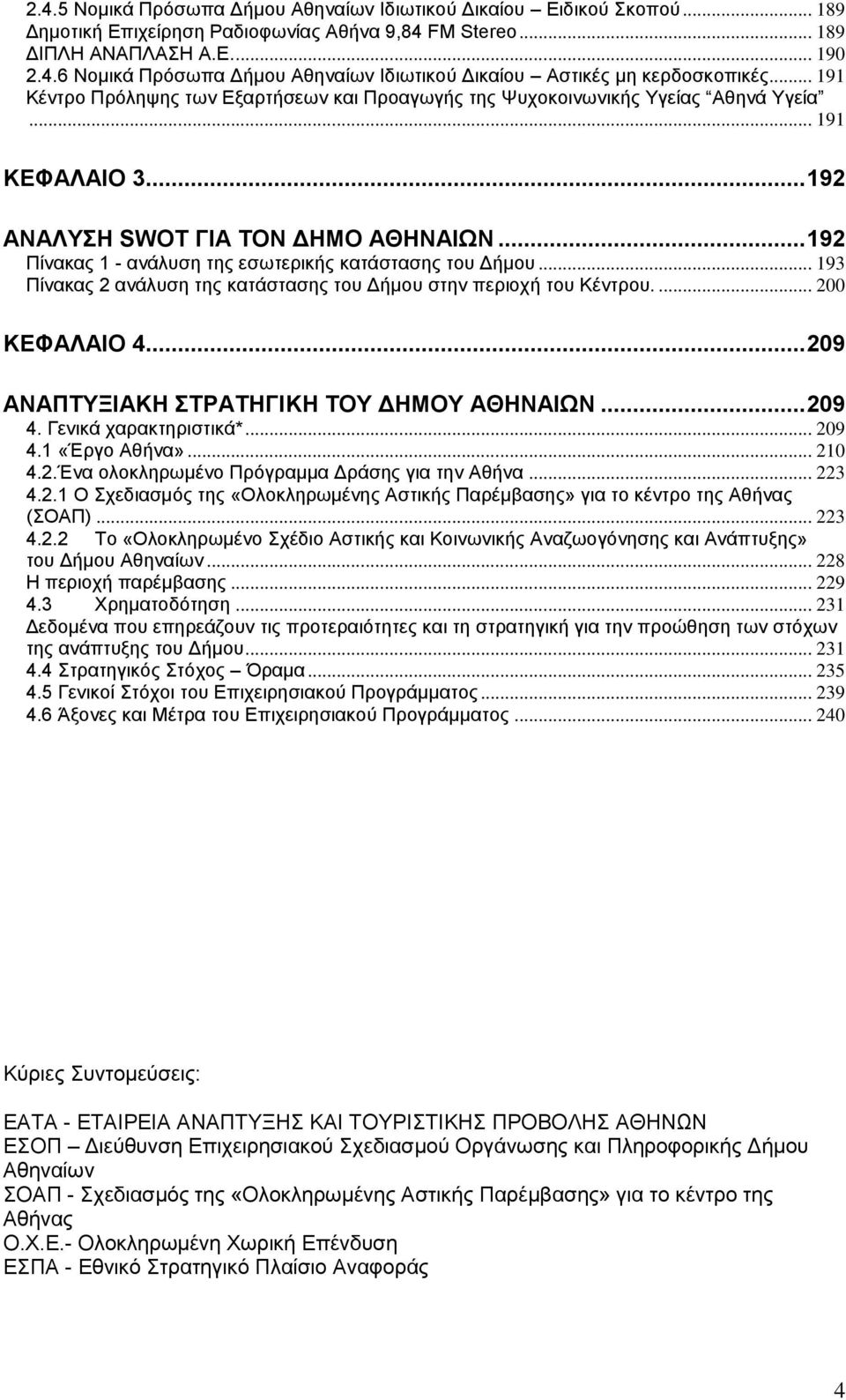 .. 192 Πίνακας 1 - ανάλυση της εσωτερικής κατάστασης του Δήμου... 193 Πίνακας 2 ανάλυση της κατάστασης του Δήμου στην περιοχή του Κέντρου.... 200 ΚΕΦΑΛΑΙΟ 4.