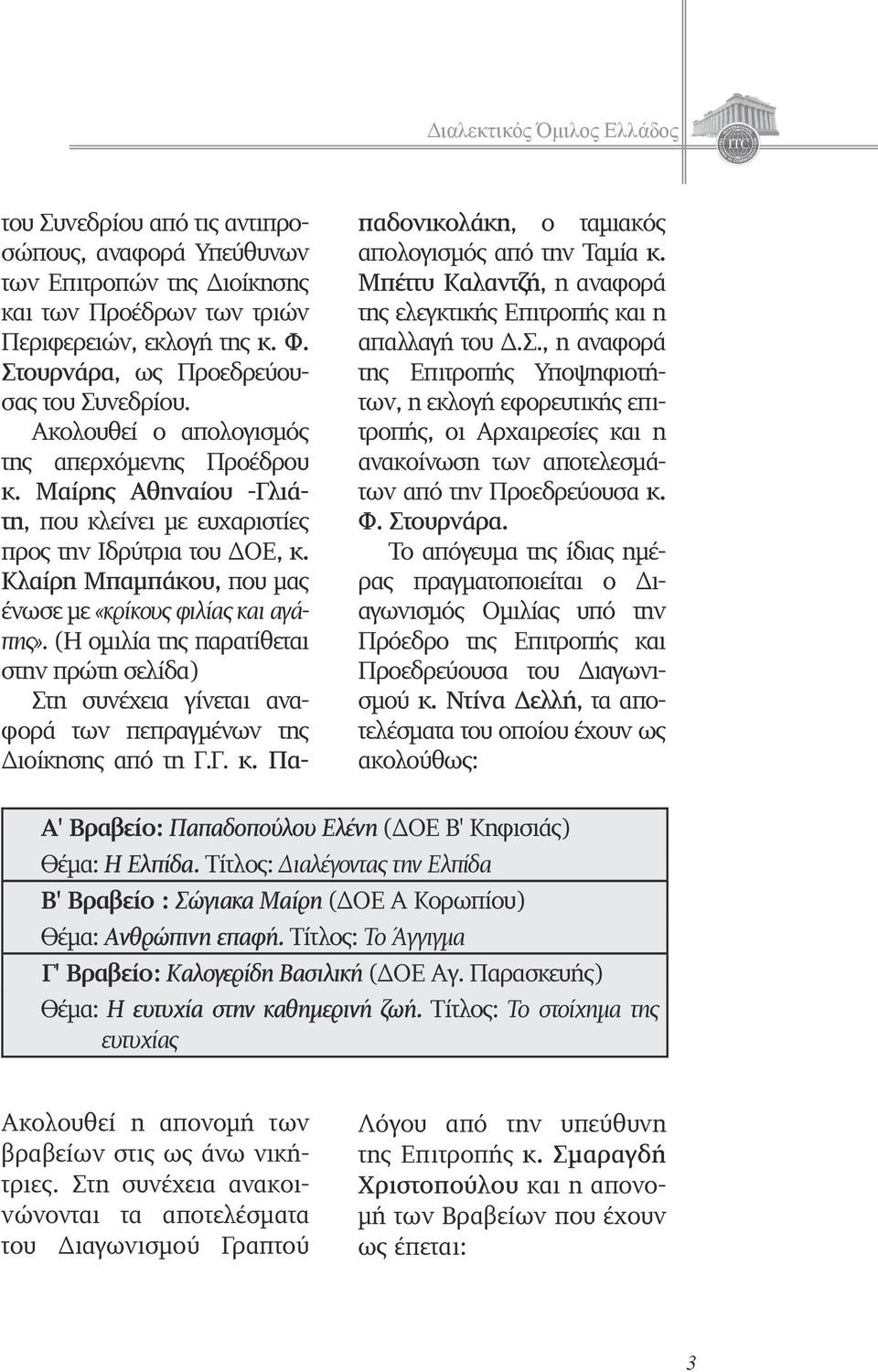 (Η ομιλία της παρατίθεται στην πρώτη σελίδα) Στη συνέχεια γίνεται αναφορά των πεπραγμένων της Διοίκησης από τη Γ.Γ. κ. Παπαδονικολάκη, ο ταμιακός απολογισμός από την Ταμία κ.