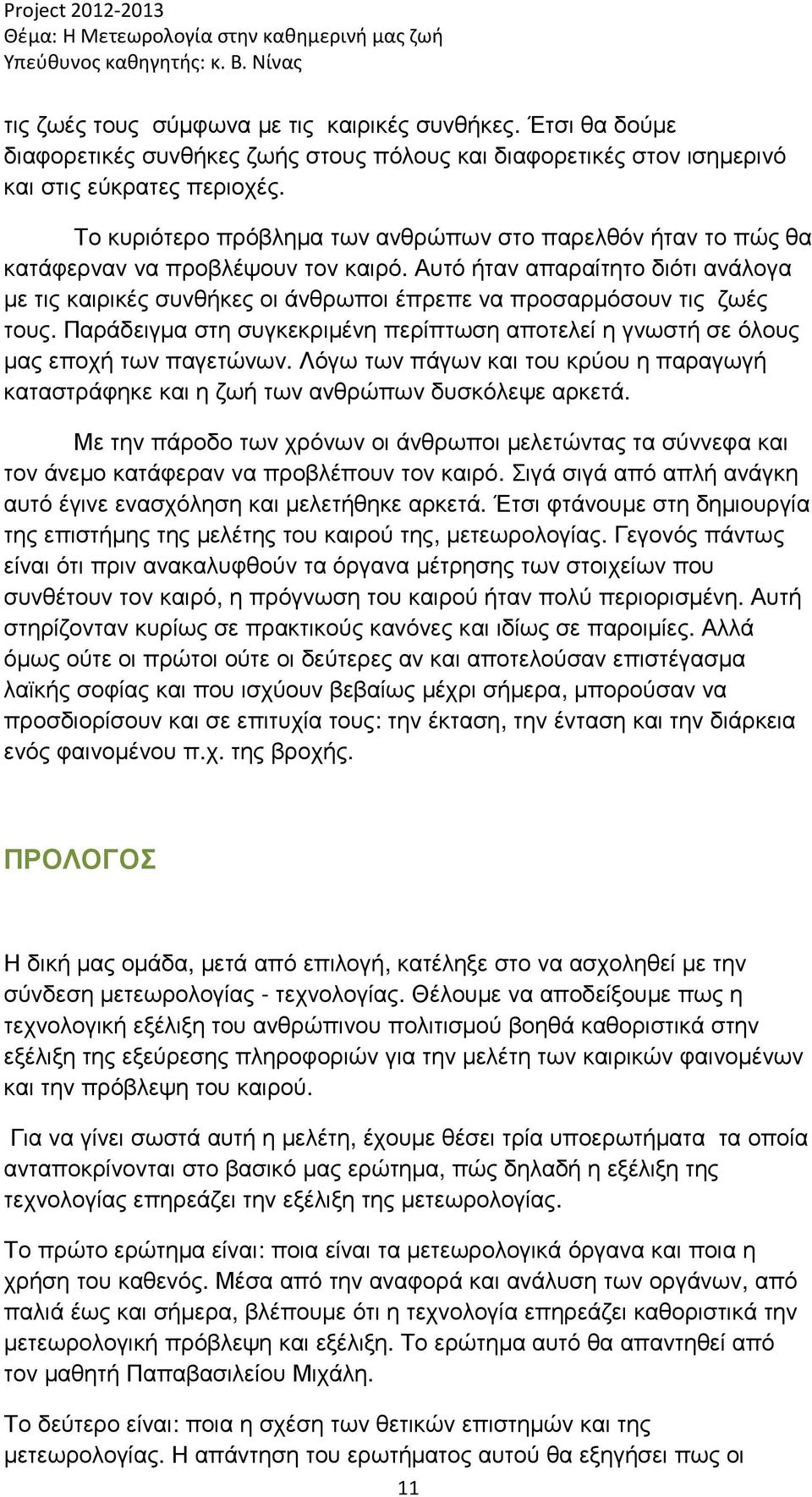 Αυτό ήταν απαραίτητο διότι ανάλογα µε τις καιρικές συνθήκες οι άνθρωποι έπρεπε να προσαρµόσουν τις ζωές τους. Παράδειγµα στη συγκεκριµένη περίπτωση αποτελεί η γνωστή σε όλους µας εποχή των παγετώνων.