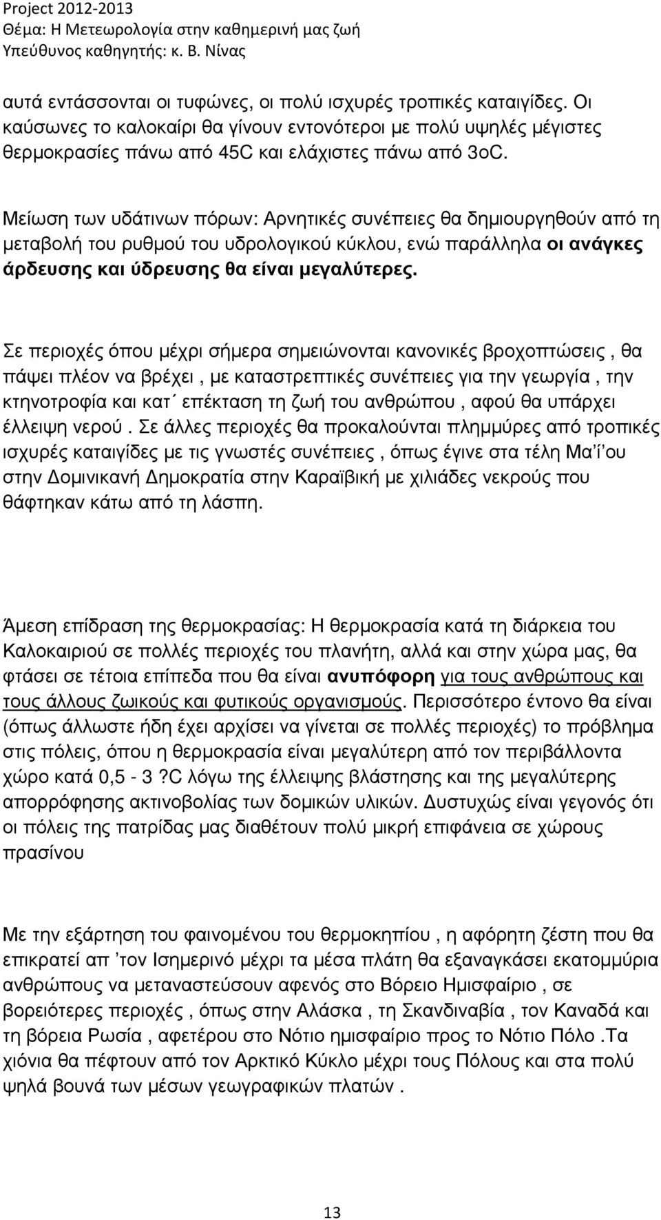 Σε περιοχές όπου µέχρι σήµερα σηµειώνονται κανονικές βροχοπτώσεις, θα πάψει πλέον να βρέχει, µε καταστρεπτικές συνέπειες για την γεωργία, την κτηνοτροφία και κατ επέκταση τη ζωή του ανθρώπου, αφού θα