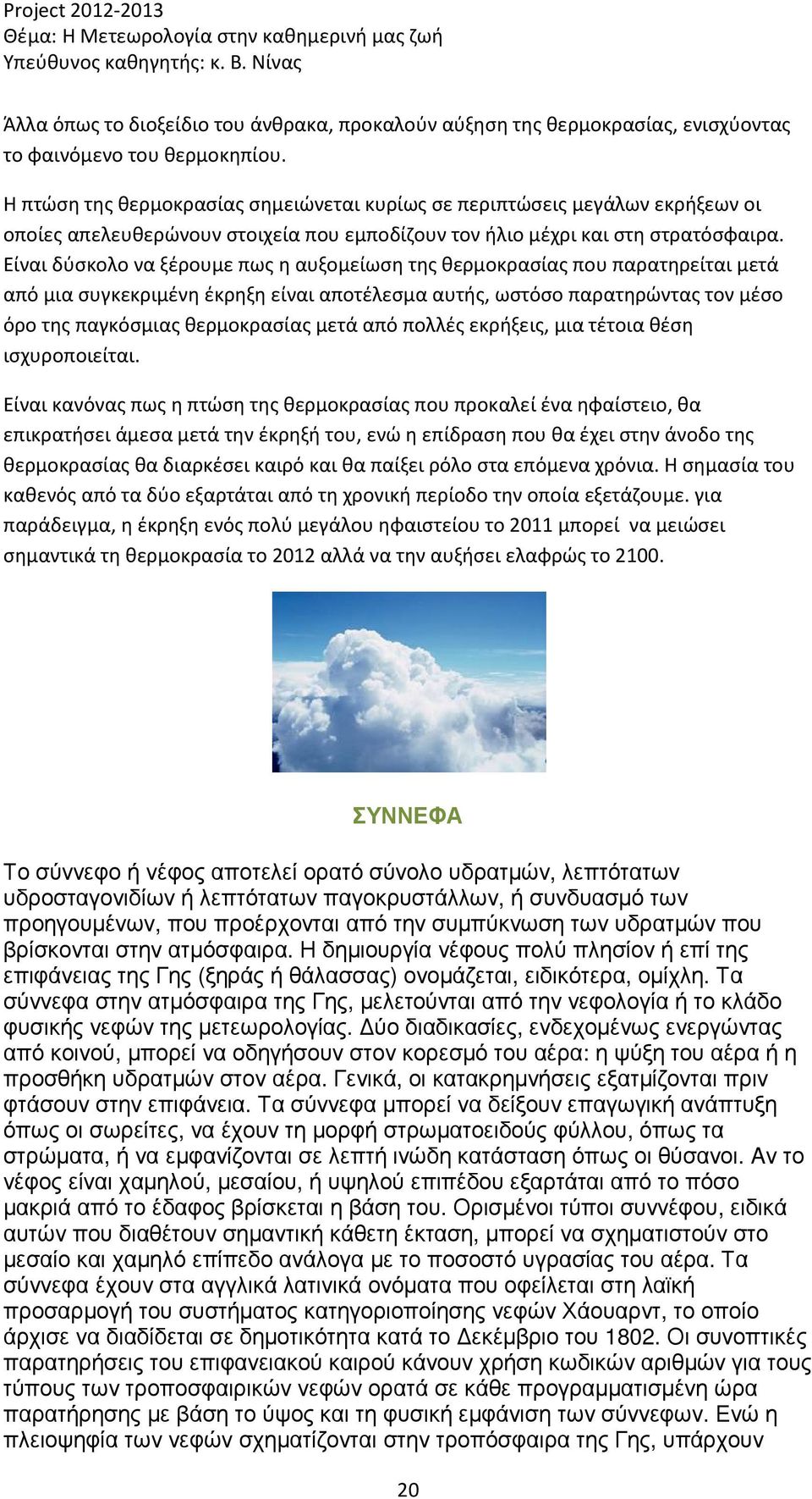 Είναι δύσκολο να ξέρουμε πως η αυξομείωση της θερμοκρασίας που παρατηρείται μετά από μια συγκεκριμένη έκρηξη είναι αποτέλεσμα αυτής, ωστόσο παρατηρώντας τον μέσο όρο της παγκόσμιας θερμοκρασίας μετά