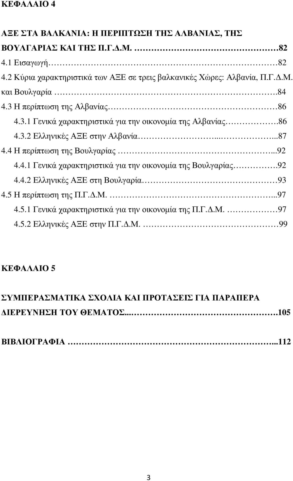 92 4.4.2 Ελληνικές ΑΞΕ στη Βουλγαρία 93 4.5 Η περίπτωση της Π.Γ..Μ....97 4.5.1 Γενικά χαρακτηριστικά για την οικονοµία της Π.Γ..Μ. 97 4.5.2 Ελληνικές ΑΞΕ στην Π.Γ..Μ. 99 ΚΕΦΑΛΑΙΟ 5 ΣΥΜΠΕΡΑΣΜΑΤΙΚΑ ΣΧΟΛΙΑ ΚΑΙ ΠΡΟΤΑΣΕΙΣ ΓΙΑ ΠΑΡΑΠΕΡΑ ΙΕΡΕΥΝΗΣΗ ΤΟΥ ΘΕΜΑΤΟΣ.