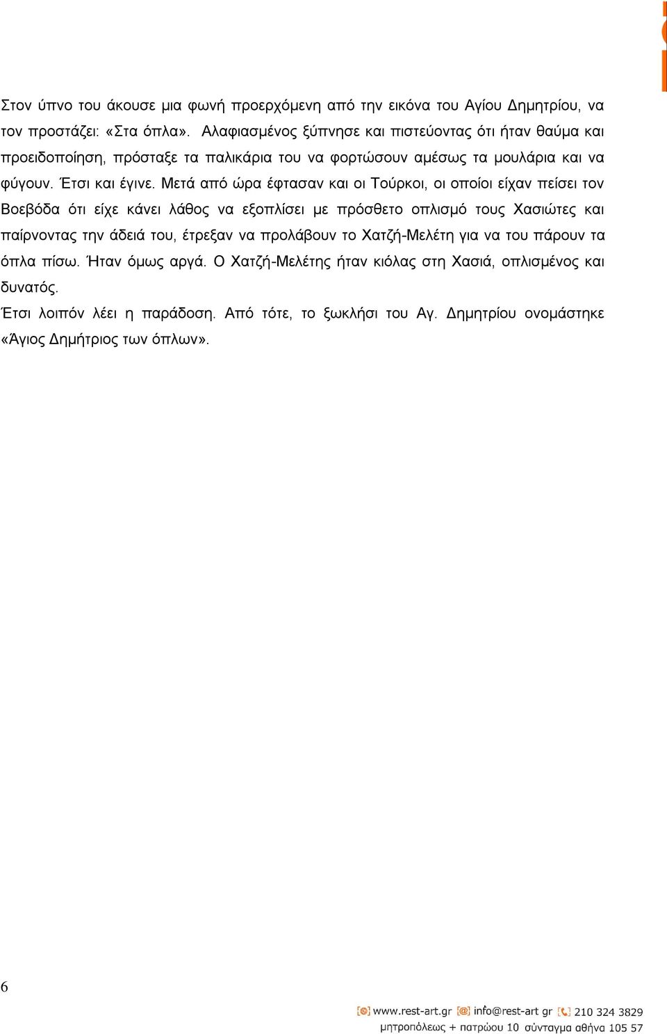 Μετά από ώρα έφτασαν και οι Τούρκοι, οι οποίοι είχαν πείσει τον Βοεβόδα ότι είχε κάνει λάθος να εξοπλίσει με πρόσθετο οπλισμό τους Χασιώτες και παίρνοντας την άδειά του,