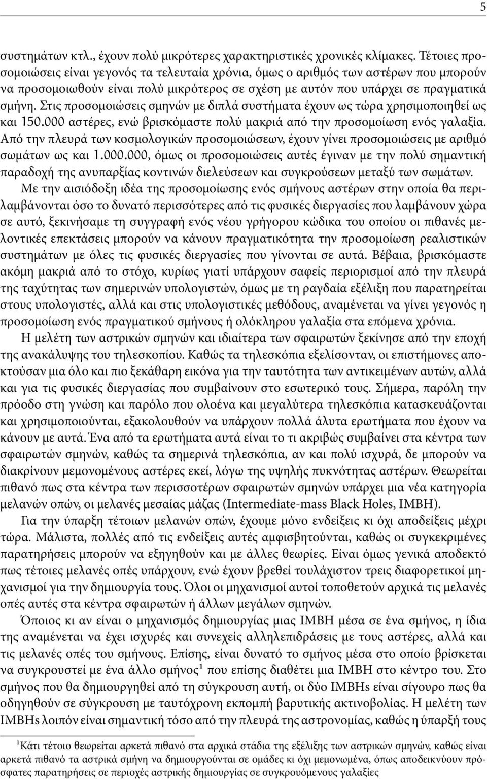 Στις προσομοιώσεις σμηνών με διπλά συστήματα έχουν ως τώρα χρησιμοποιηθεί ως και 150.000 αστέρες, ενώ βρισκόμαστε πολύ μακριά από την προσομοίωση ενός γαλαξία.