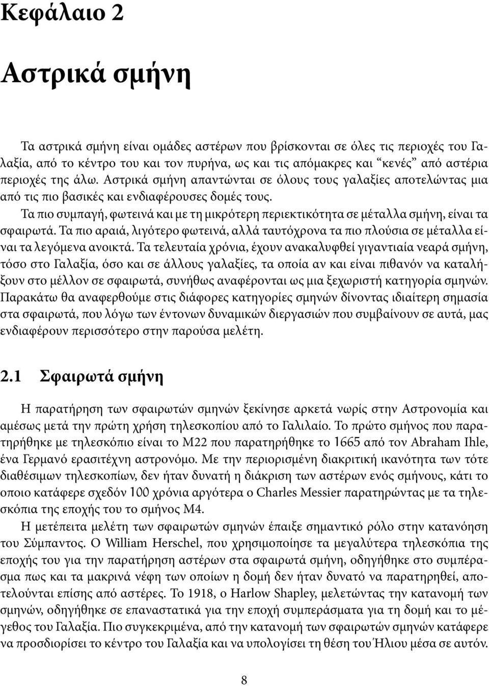 Τα πιο συμπαγή, φωτεινά και με τη μικρότερη περιεκτικότητα σε μέταλλα σμήνη, είναι τα σφαιρωτά. Τα πιο αραιά, λιγότερο φωτεινά, αλλά ταυτόχρονα τα πιο πλούσια σε μέταλλα είναι τα λεγόμενα ανοικτά.