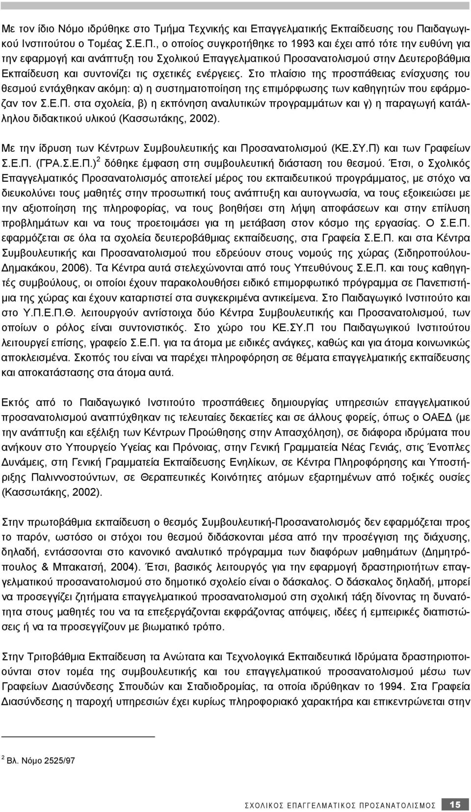 , ο οποίος συγκροτήθηκε το 1993 και έχει από τότε την ευθύνη για την εφαρμογή και ανάπτυξη του Σχολικού Επαγγελματικού Προσανατολισμού στην Δευτεροβάθμια Εκπαίδευση και συντονίζει τις σχετικές