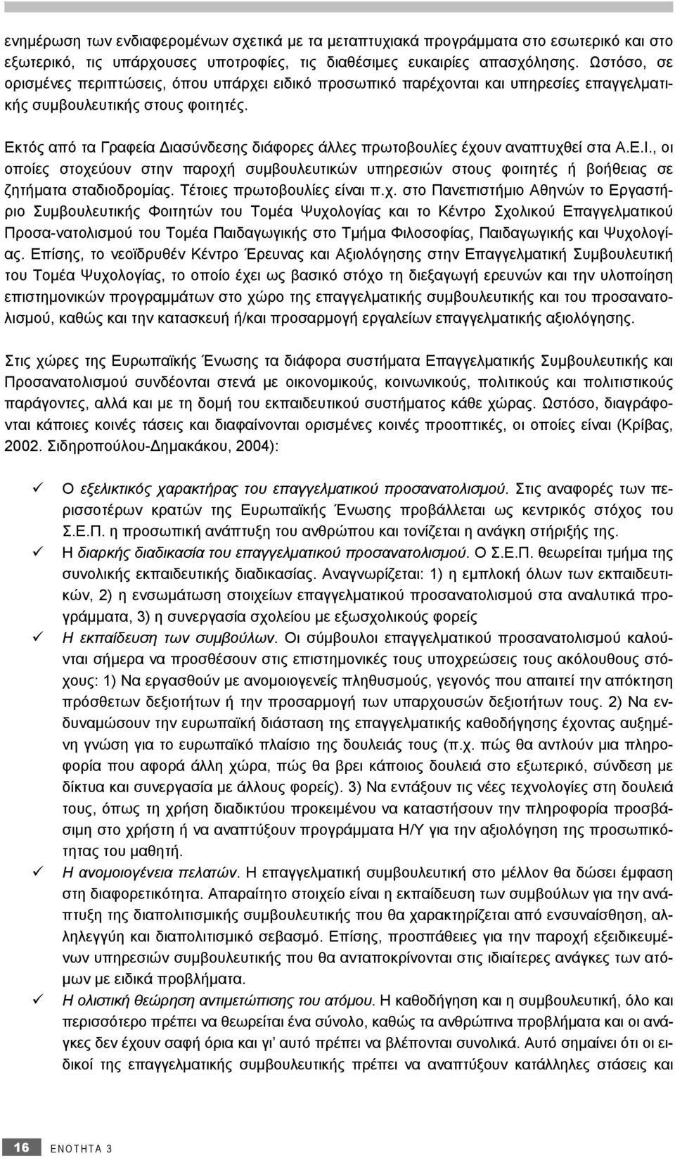 Εκτός από τα Γραφεία Διασύνδεσης διάφορες άλλες πρωτοβουλίες έχουν αναπτυχθεί στα Α.Ε.Ι., οι οποίες στοχεύουν στην παροχή συμβουλευτικών υπηρεσιών στους φοιτητές ή βοήθειας σε ζητήματα σταδιοδρομίας.