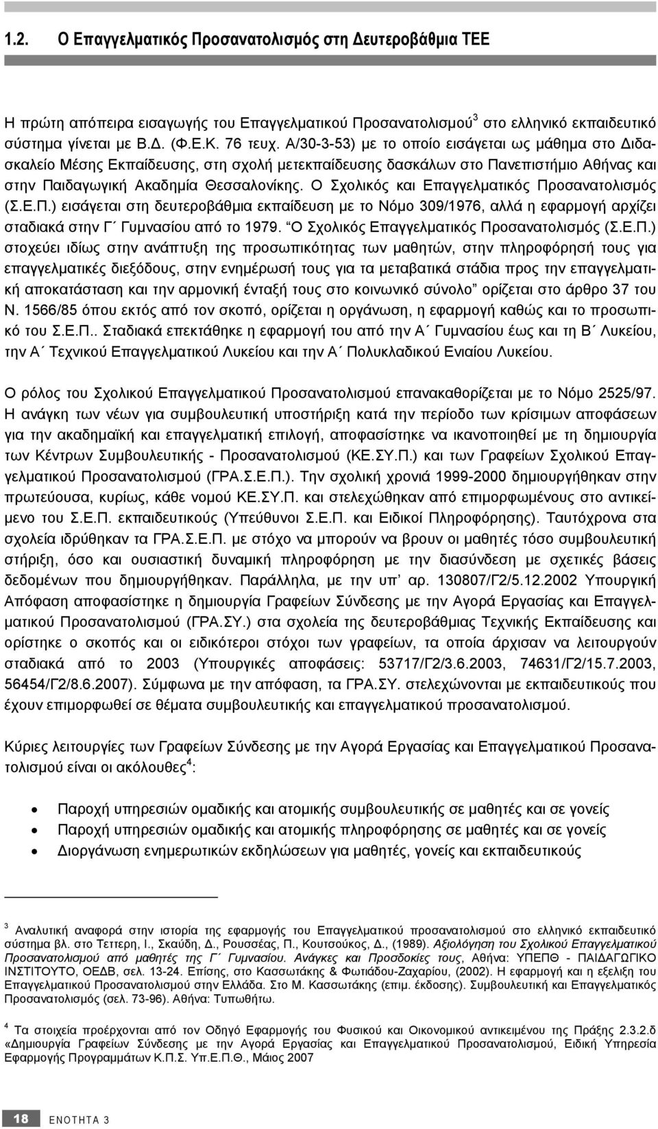 Ο Σχολικός και Επαγγελματικός Προσανατολισμός (Σ.Ε.Π.) εισάγεται στη δευτεροβάθμια εκπαίδευση με το Νόμο 309/1976, αλλά η εφαρμογή αρχίζει σταδιακά στην Γ Γυμνασίου από το 1979.