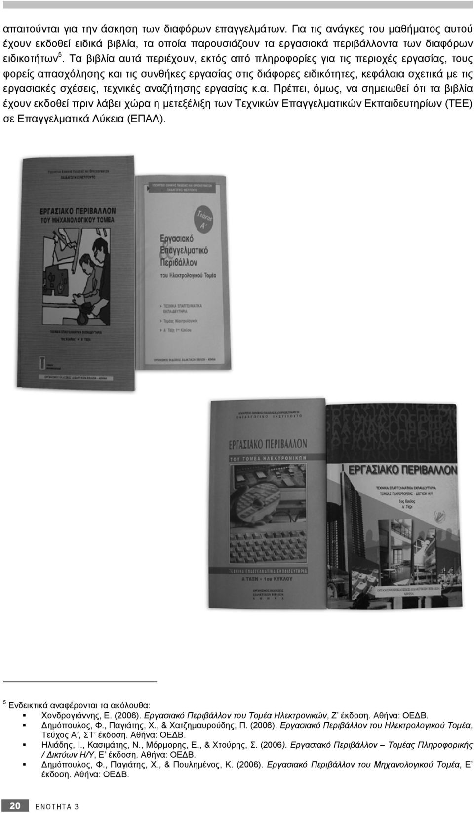 τεχνικές αναζήτησης εργασίας κ.α. Πρέπει, όμως, να σημειωθεί ότι τα βιβλία έχουν εκδοθεί πριν λάβει χώρα η μετεξέλιξη των Τεχνικών Επαγγελματικών Εκπαιδευτηρίων (ΤΕΕ) σε Επαγγελματικά Λύκεια (ΕΠΑΛ).