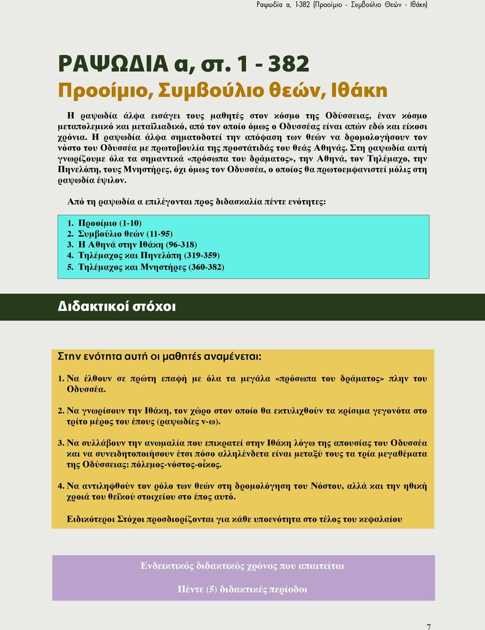 χρόνια. Η ραψωδία άλφα σηματοδοτεί την απόφαση των θεών να δρομολογήσουν τον νόστο του Οδυσσέα με πρωτοβουλία της προστάτιδάς του θεάς Αθηνάς.