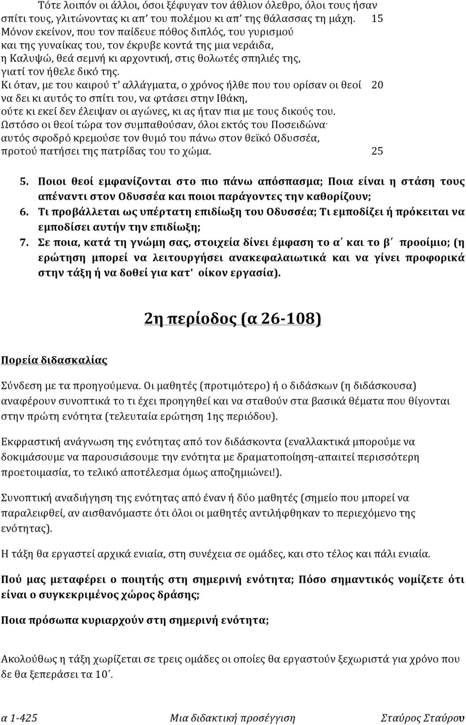 της. Κι όταν, με του καιρού τ αλλάγματα, ο χρόνος ήλθε που του ορίσαν οι θεοί 20 να δει κι αυτός το σπίτι του, να φτάσει στην Ιθάκη, ούτε κι εκεί δεν έλειψαν οι αγώνες, κι ας ήταν πια με τους δικούς