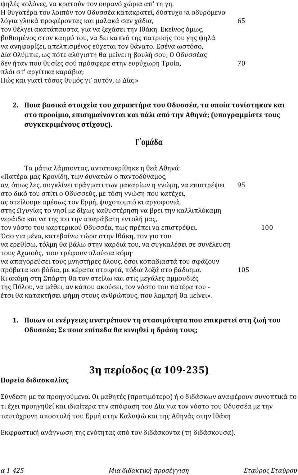 Εκείνος όμως, βυθισμένος στον καημό του, να δει καπνό της πατρικής του γης ψηλά να ανηφορίζει, απελπισμένος εύχεται τον θάνατο.