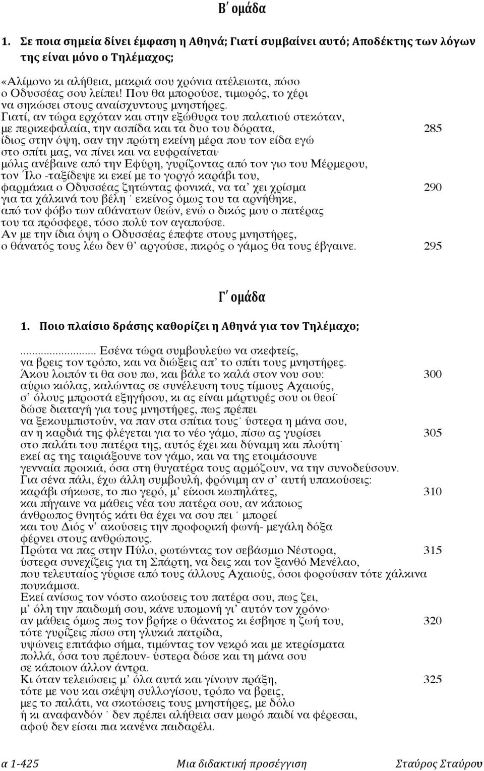 Γιατί, αν τώρα ερχόταν και στην εξώθυρα του παλατιού στεκόταν, με περικεφαλαία, την ασπίδα και τα δυο του δόρατα, 285 ίδιος στην όψη, σαν την πρώτη εκείνη μέρα που τον είδα εγώ στο σπίτι μας, να