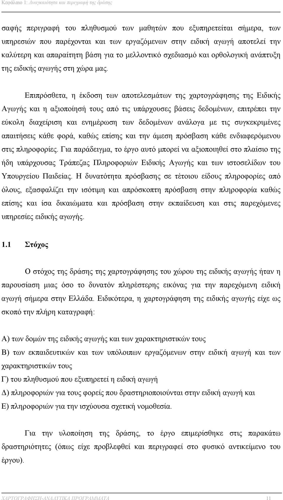 Επιπρόσθετα, η έκδοση των αποτελεσµάτων της χαρτογράφησης της Ειδικής Αγωγής και η αξιοποίησή τους από τις υπάρχουσες βάσεις δεδοµένων, επιτρέπει την εύκολη διαχείριση και ενηµέρωση των δεδοµένων