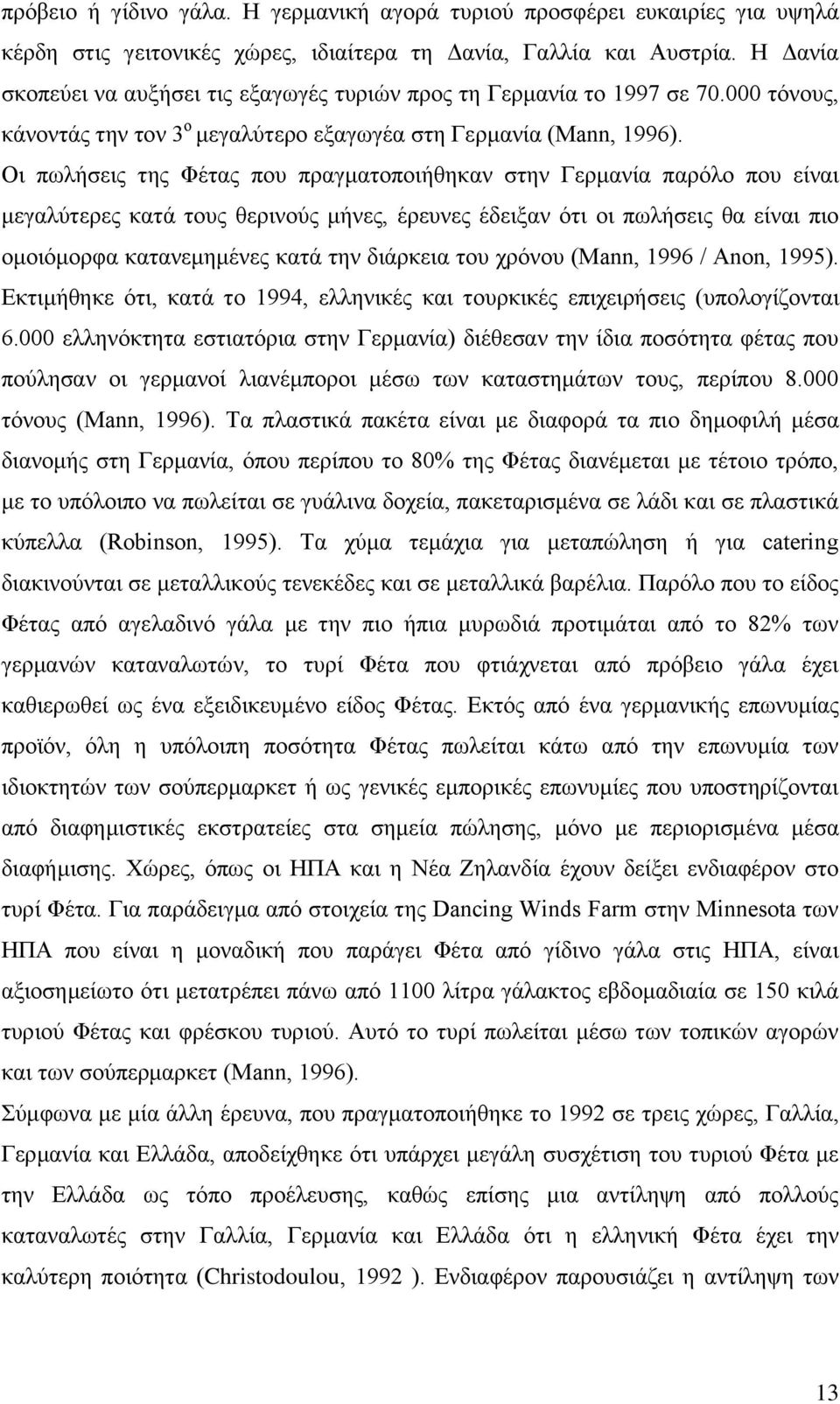 Οι πωλήσεις της Φέτας που πραγματοποιήθηκαν στην Γερμανία παρόλο που είναι μεγαλύτερες κατά τους θερινούς μήνες, έρευνες έδειξαν ότι οι πωλήσεις θα είναι πιο ομοιόμορφα κατανεμημένες κατά την